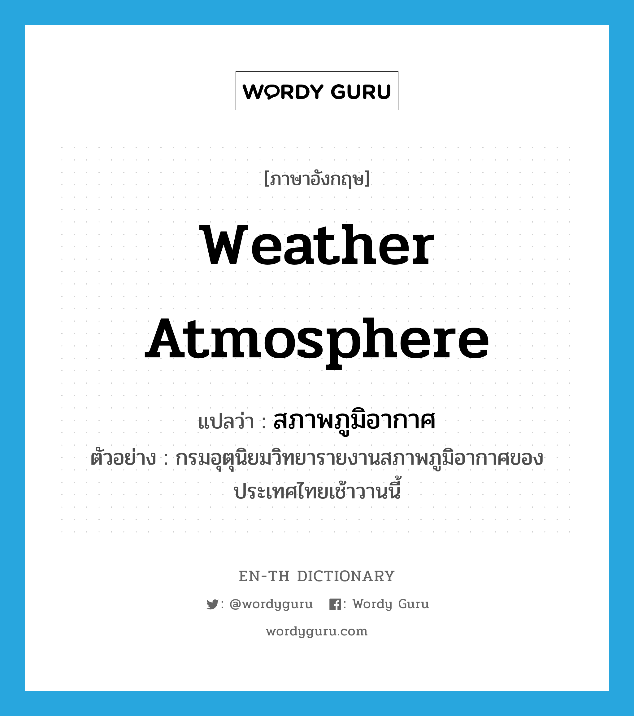 weather atmosphere แปลว่า?, คำศัพท์ภาษาอังกฤษ weather atmosphere แปลว่า สภาพภูมิอากาศ ประเภท N ตัวอย่าง กรมอุตุนิยมวิทยารายงานสภาพภูมิอากาศของประเทศไทยเช้าวานนี้ หมวด N