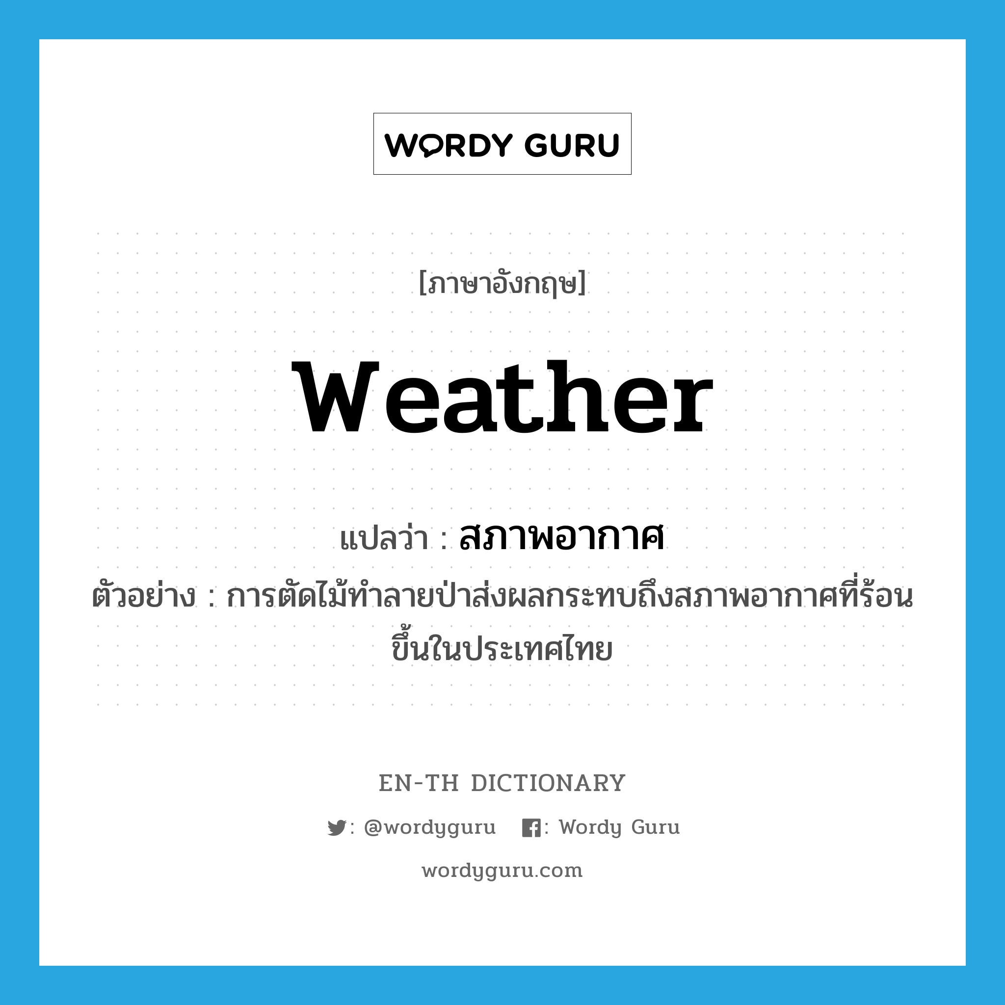 สภาพอากาศ ภาษาอังกฤษ?, คำศัพท์ภาษาอังกฤษ สภาพอากาศ แปลว่า weather ประเภท N ตัวอย่าง การตัดไม้ทำลายป่าส่งผลกระทบถึงสภาพอากาศที่ร้อนขึ้นในประเทศไทย หมวด N