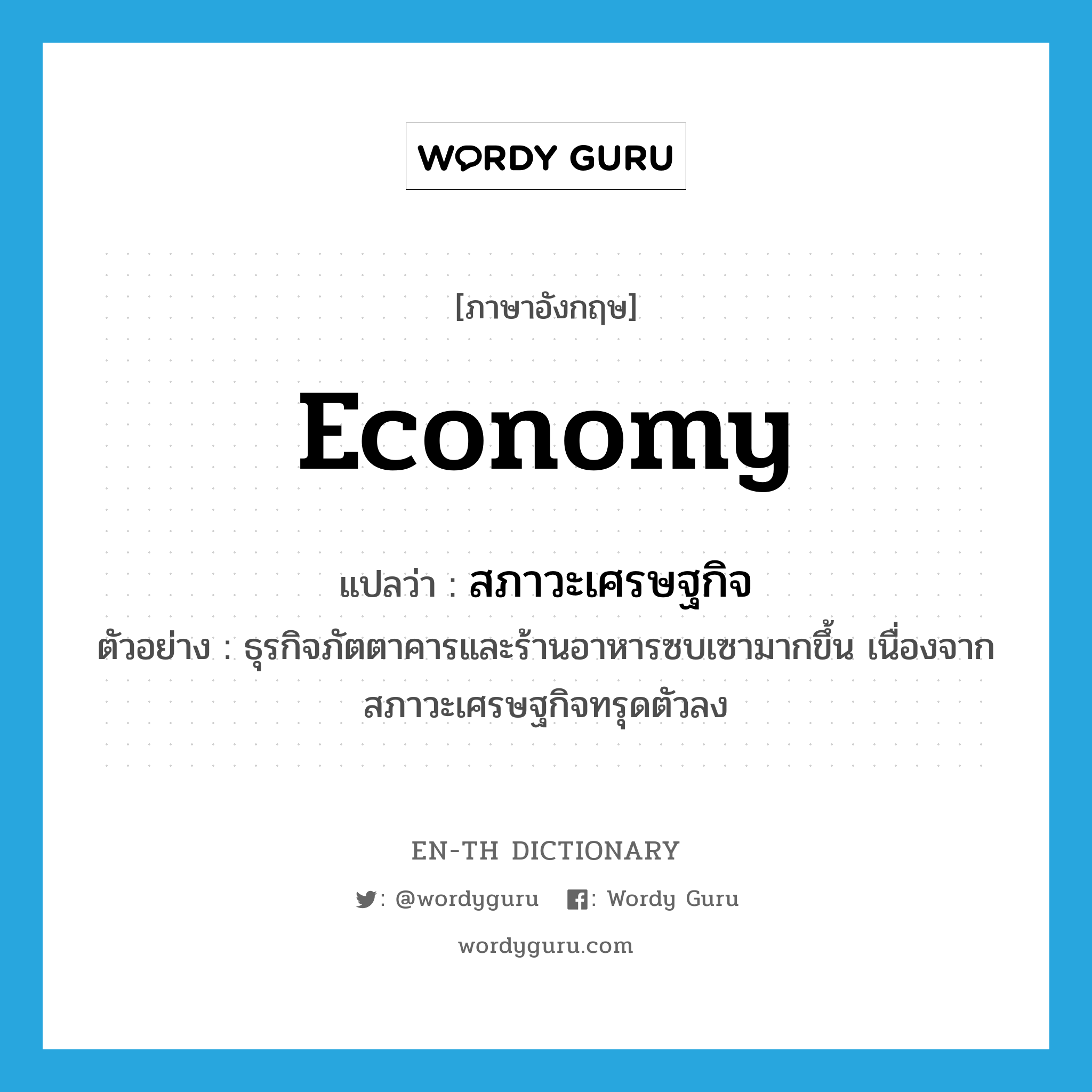 สภาวะเศรษฐกิจ ภาษาอังกฤษ?, คำศัพท์ภาษาอังกฤษ สภาวะเศรษฐกิจ แปลว่า economy ประเภท N ตัวอย่าง ธุรกิจภัตตาคารและร้านอาหารซบเซามากขึ้น เนื่องจากสภาวะเศรษฐกิจทรุดตัวลง หมวด N