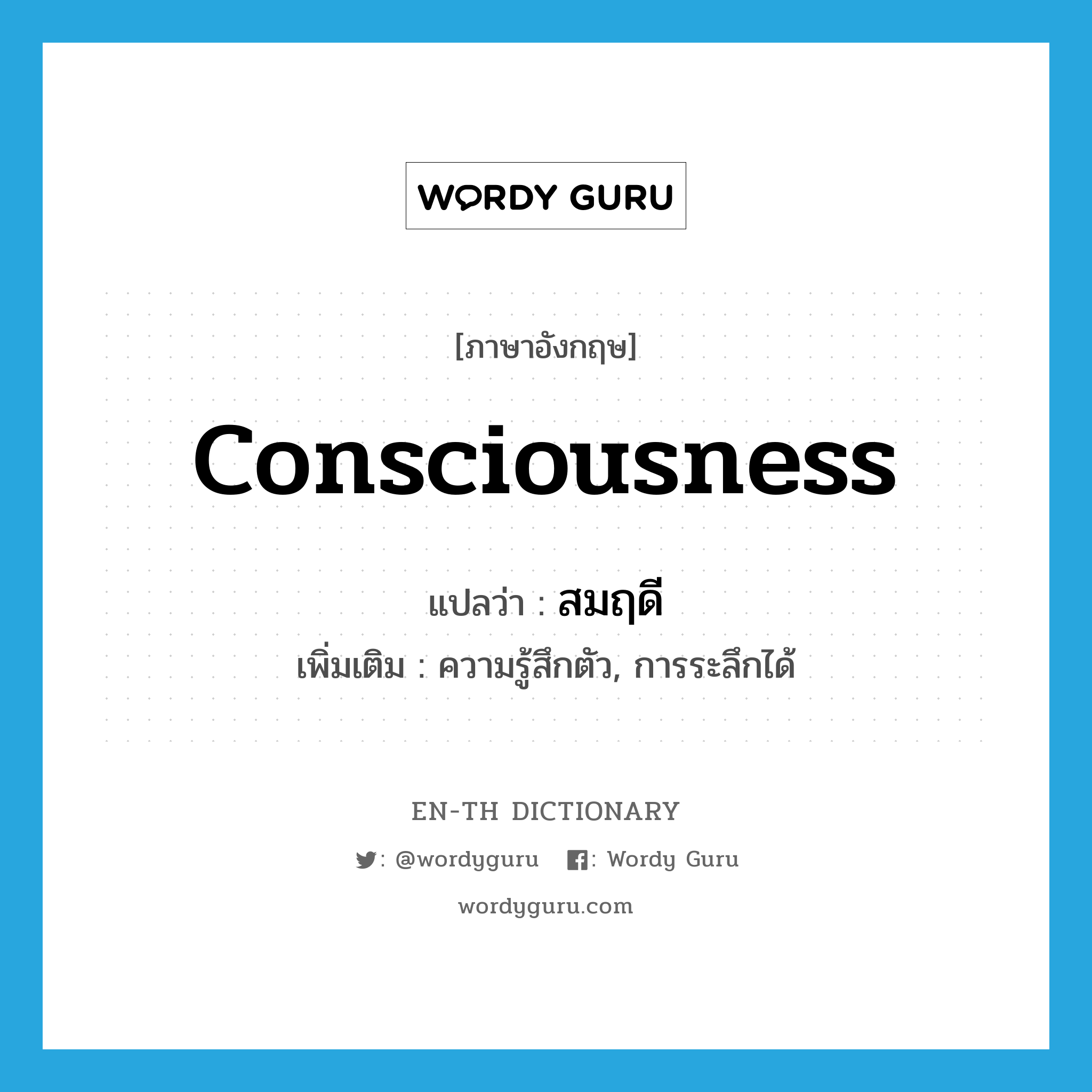 consciousness แปลว่า?, คำศัพท์ภาษาอังกฤษ consciousness แปลว่า สมฤดี ประเภท N เพิ่มเติม ความรู้สึกตัว, การระลึกได้ หมวด N