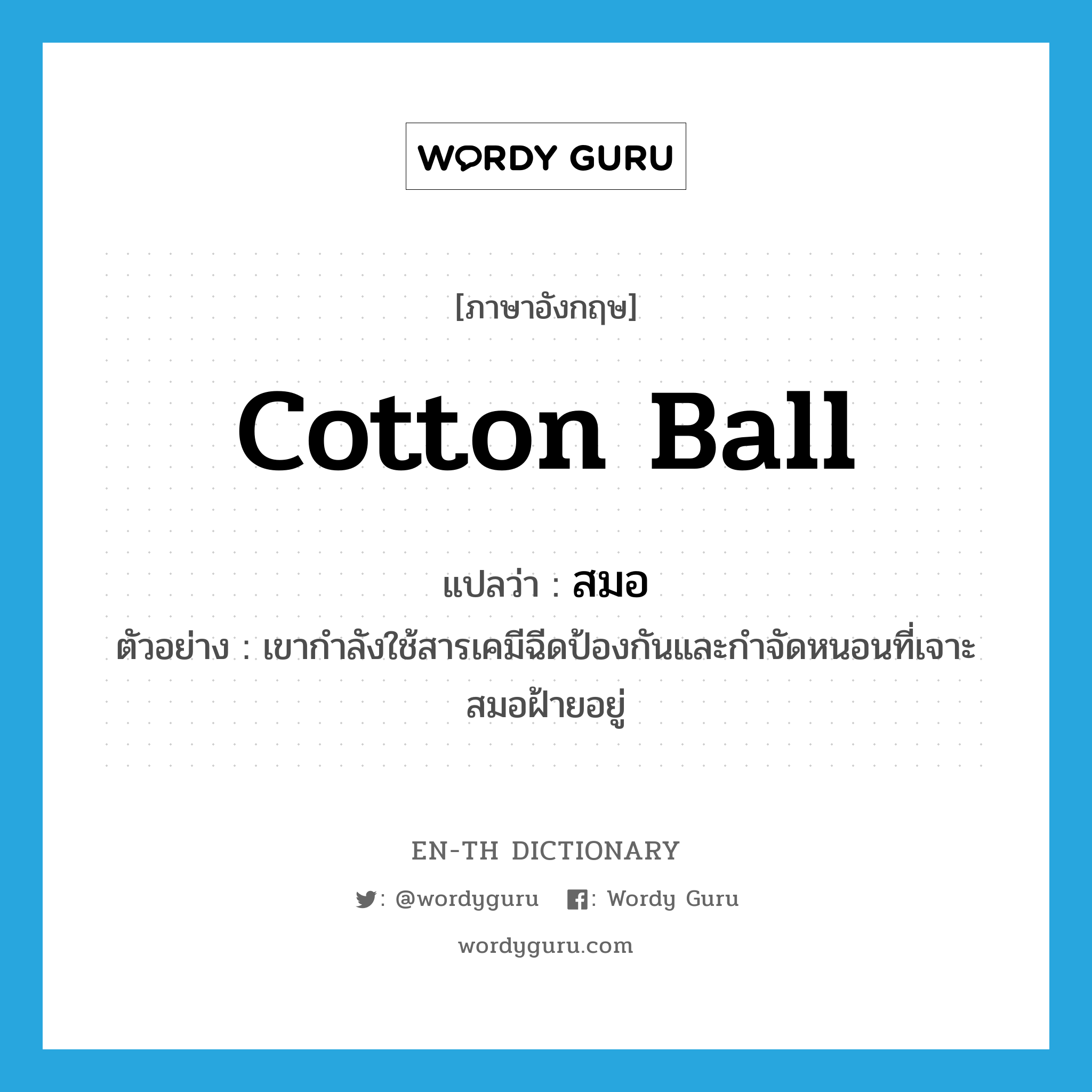 สมอ ภาษาอังกฤษ?, คำศัพท์ภาษาอังกฤษ สมอ แปลว่า cotton ball ประเภท N ตัวอย่าง เขากำลังใช้สารเคมีฉีดป้องกันและกำจัดหนอนที่เจาะสมอฝ้ายอยู่ หมวด N
