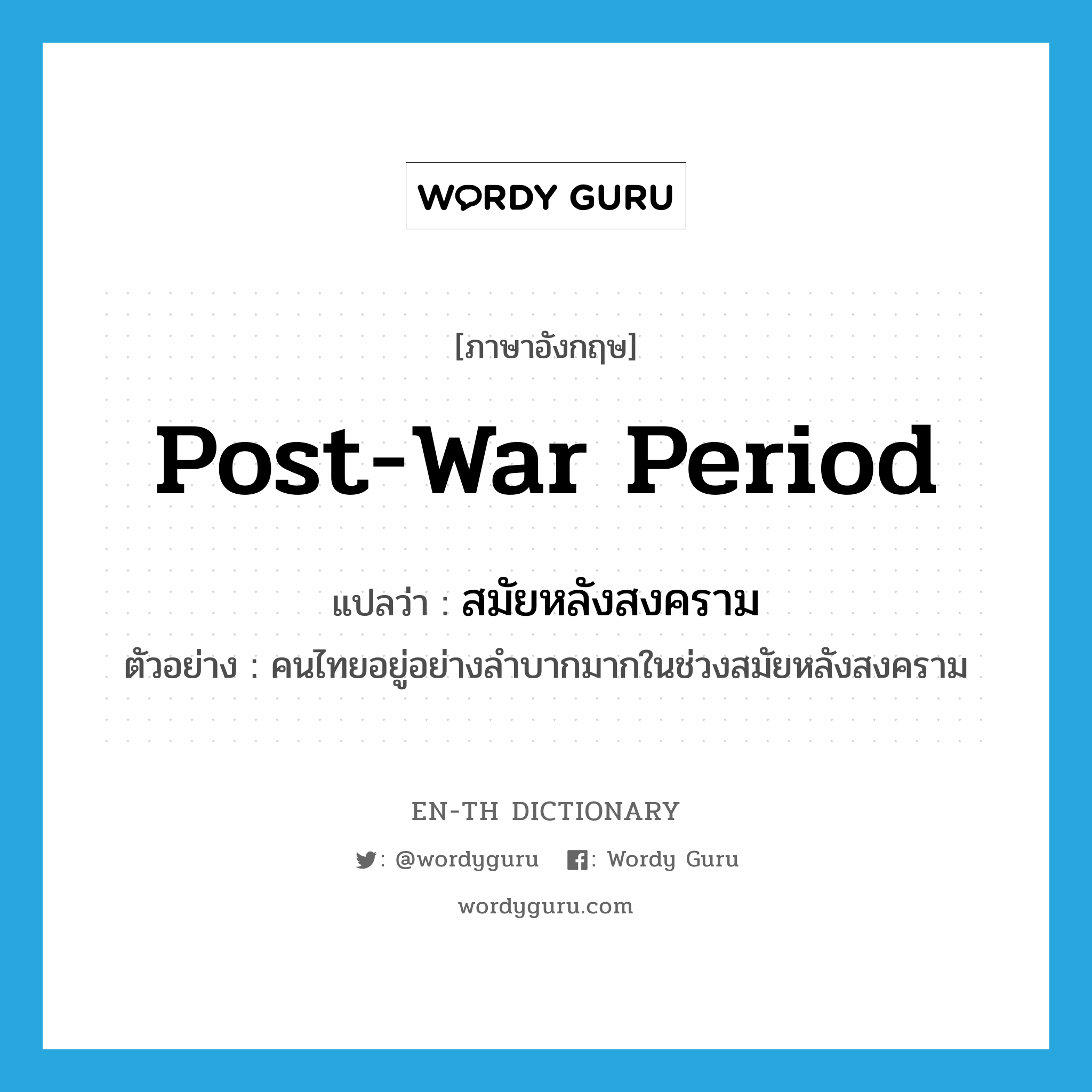 post-war period แปลว่า?, คำศัพท์ภาษาอังกฤษ post-war period แปลว่า สมัยหลังสงคราม ประเภท N ตัวอย่าง คนไทยอยู่อย่างลำบากมากในช่วงสมัยหลังสงคราม หมวด N