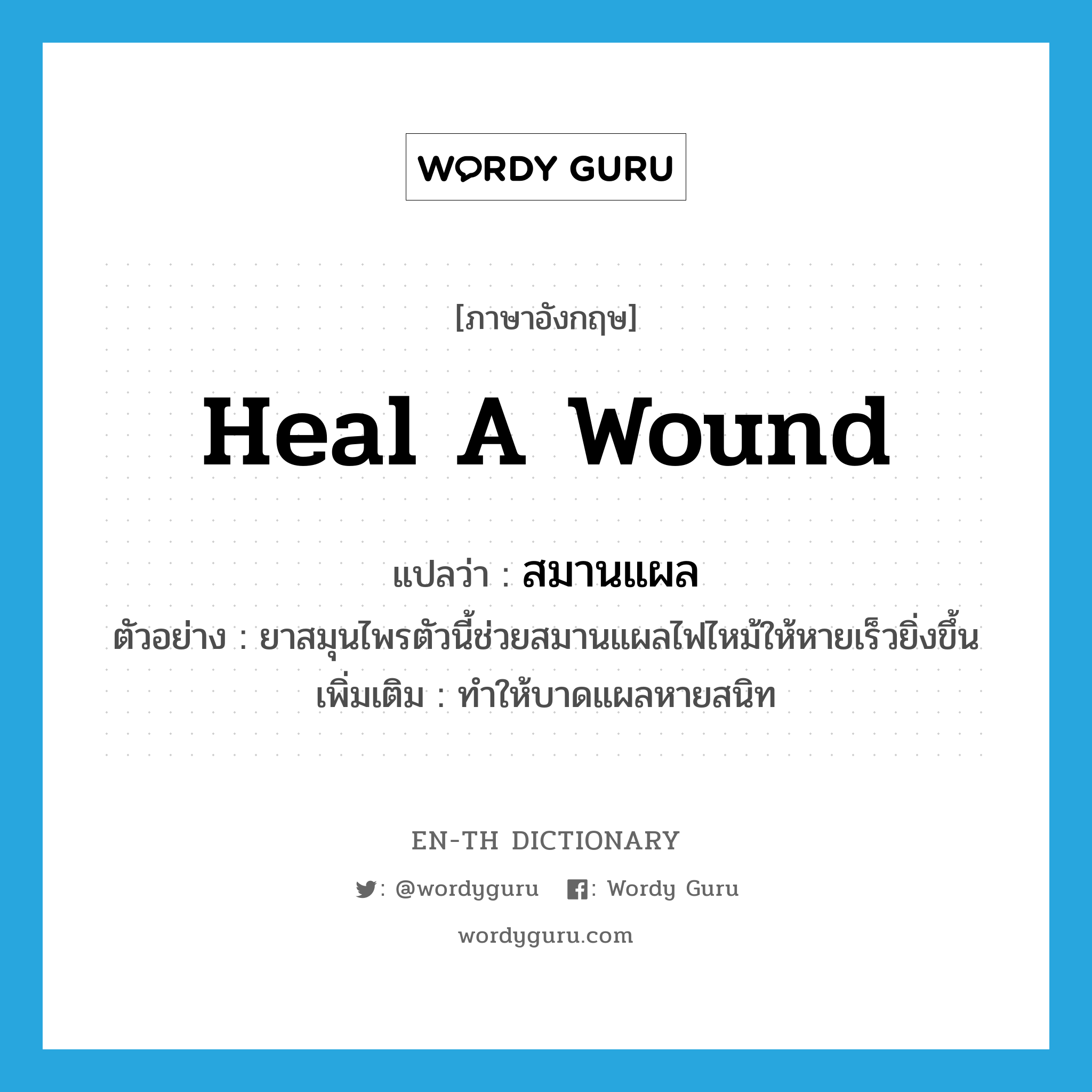 heal a wound แปลว่า?, คำศัพท์ภาษาอังกฤษ heal a wound แปลว่า สมานแผล ประเภท V ตัวอย่าง ยาสมุนไพรตัวนี้ช่วยสมานแผลไฟไหม้ให้หายเร็วยิ่งขึ้น เพิ่มเติม ทำให้บาดแผลหายสนิท หมวด V