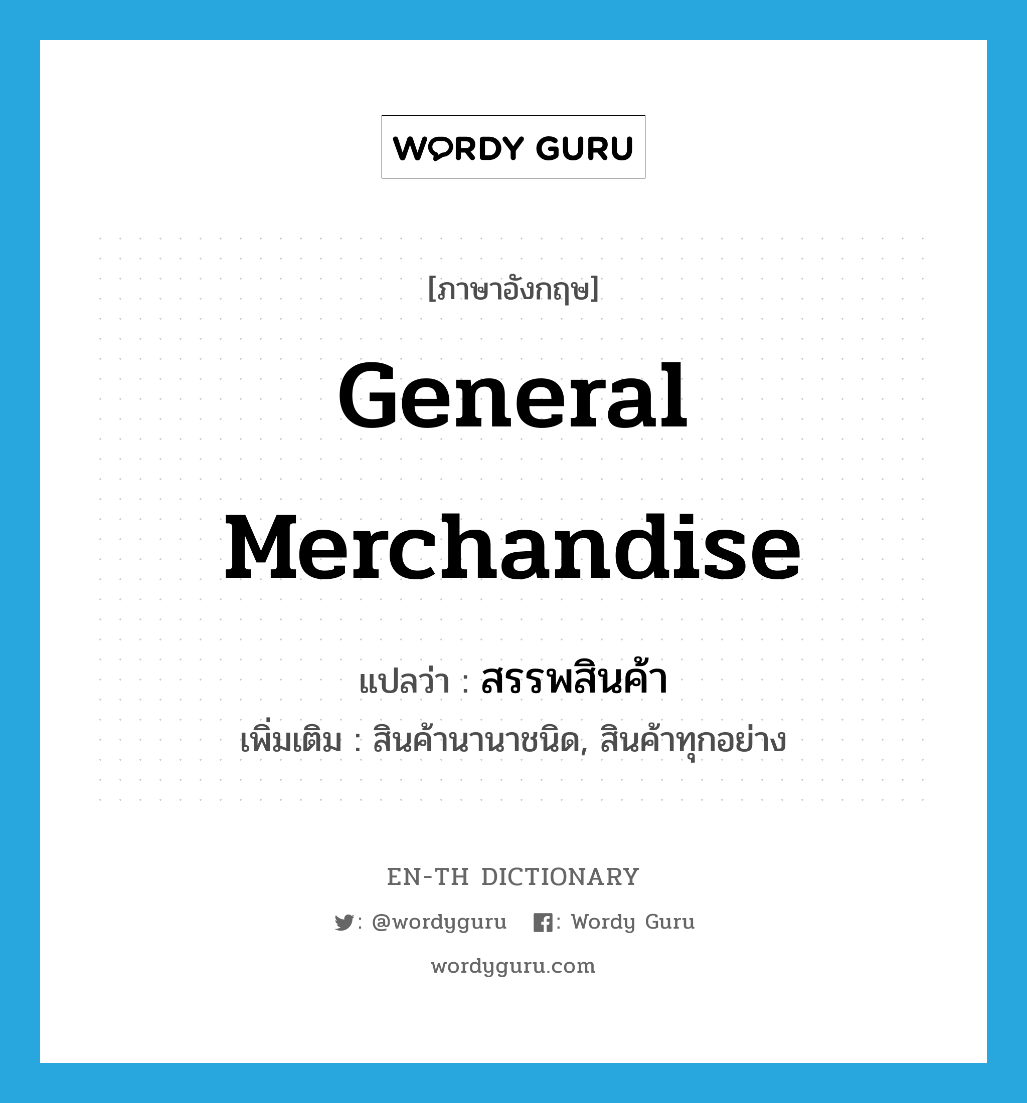 general merchandise แปลว่า?, คำศัพท์ภาษาอังกฤษ general merchandise แปลว่า สรรพสินค้า ประเภท N เพิ่มเติม สินค้านานาชนิด, สินค้าทุกอย่าง หมวด N