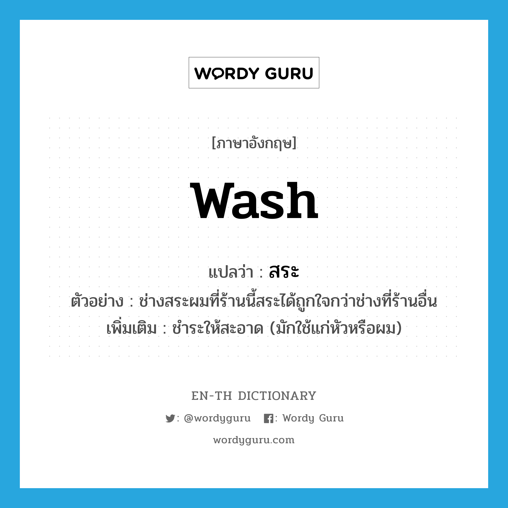 wash แปลว่า?, คำศัพท์ภาษาอังกฤษ wash แปลว่า สระ ประเภท V ตัวอย่าง ช่างสระผมที่ร้านนี้สระได้ถูกใจกว่าช่างที่ร้านอื่น เพิ่มเติม ชำระให้สะอาด (มักใช้แก่หัวหรือผม) หมวด V