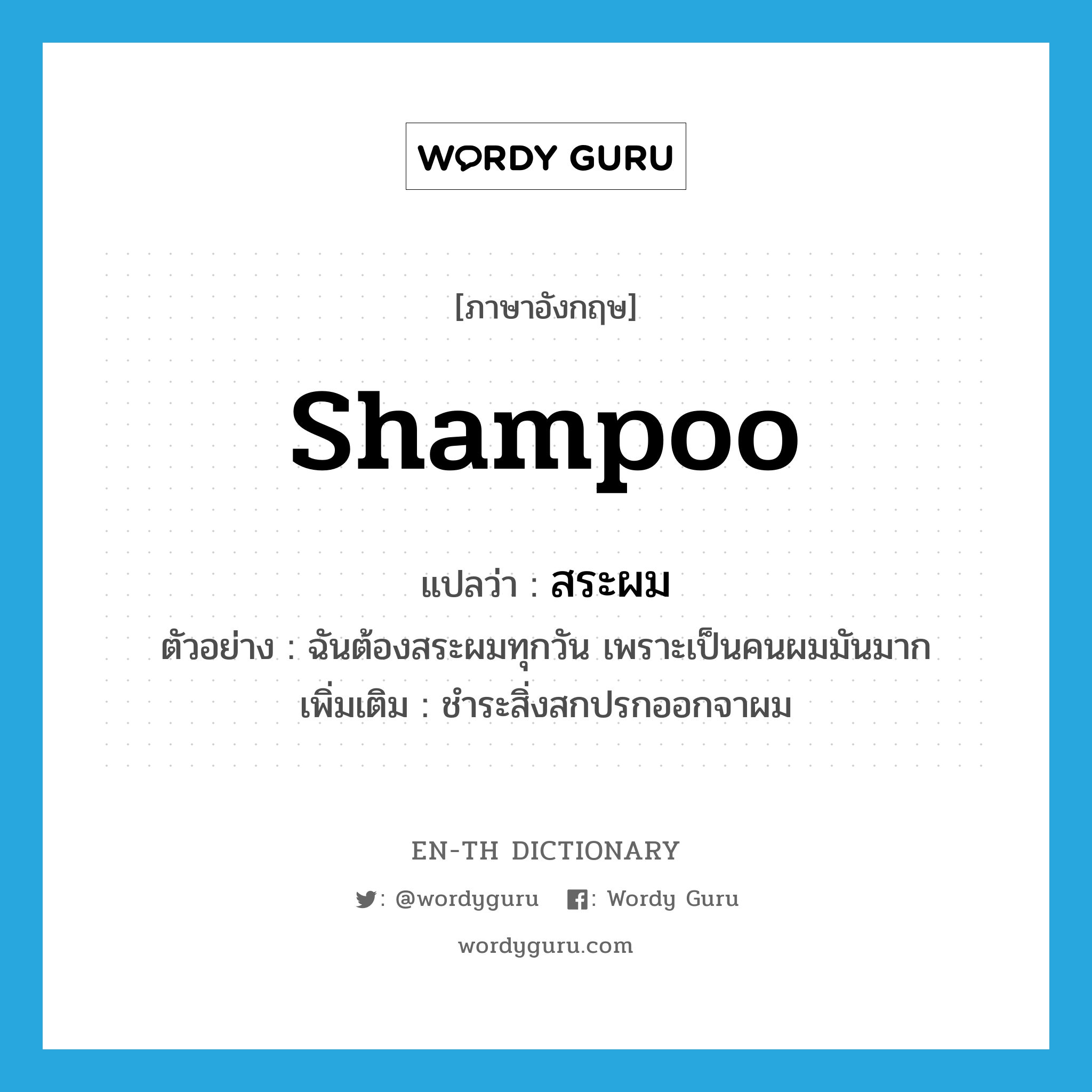shampoo แปลว่า?, คำศัพท์ภาษาอังกฤษ shampoo แปลว่า สระผม ประเภท V ตัวอย่าง ฉันต้องสระผมทุกวัน เพราะเป็นคนผมมันมาก เพิ่มเติม ชำระสิ่งสกปรกออกจาผม หมวด V
