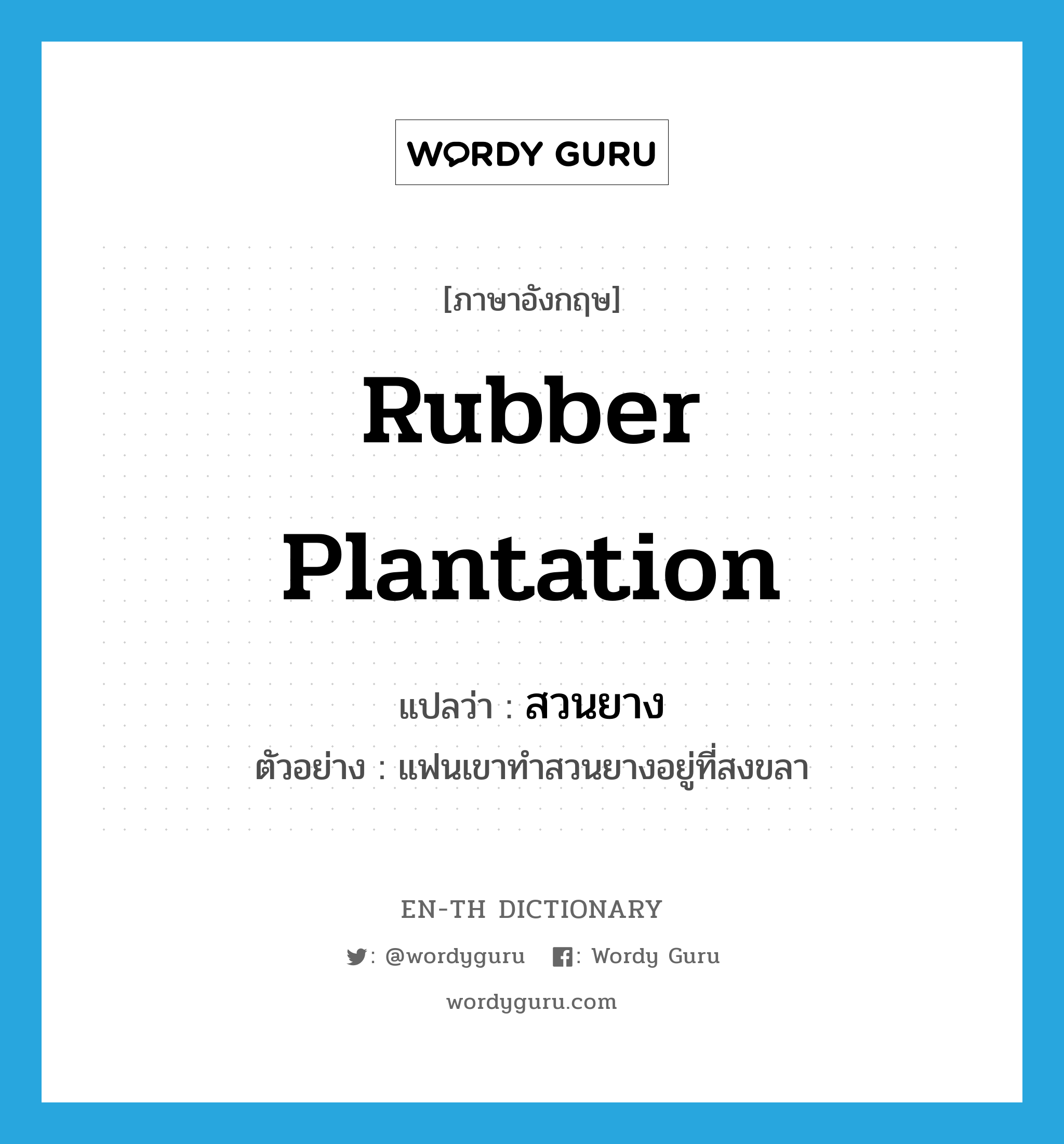 rubber plantation แปลว่า?, คำศัพท์ภาษาอังกฤษ rubber plantation แปลว่า สวนยาง ประเภท N ตัวอย่าง แฟนเขาทำสวนยางอยู่ที่สงขลา หมวด N
