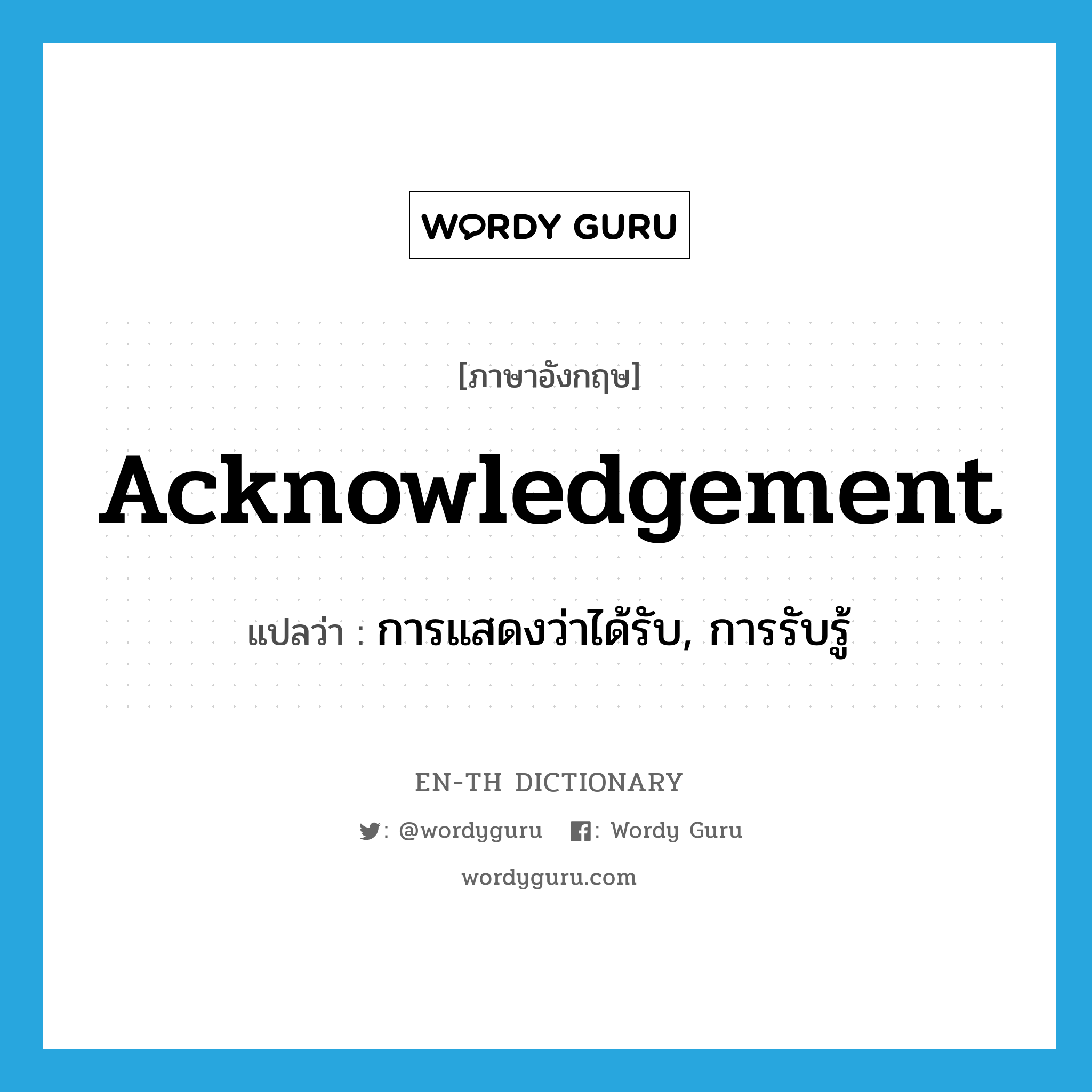 acknowledgement แปลว่า?, คำศัพท์ภาษาอังกฤษ acknowledgement แปลว่า การแสดงว่าได้รับ, การรับรู้ ประเภท N หมวด N