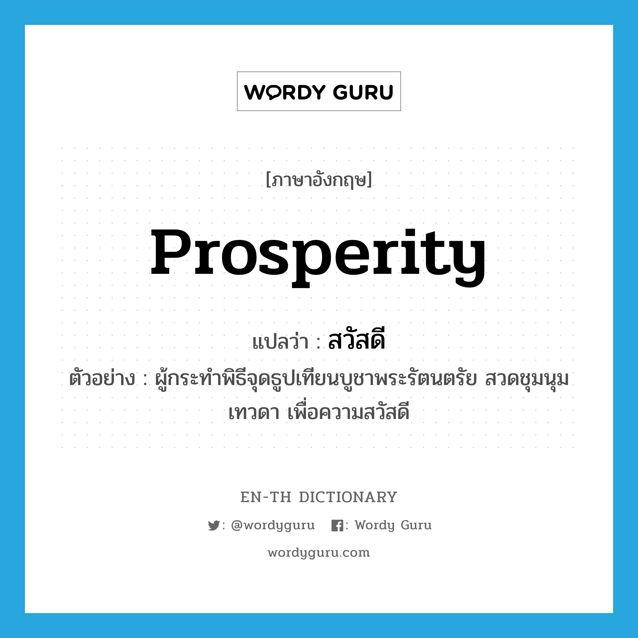 prosperity แปลว่า?, คำศัพท์ภาษาอังกฤษ prosperity แปลว่า สวัสดี ประเภท N ตัวอย่าง ผู้กระทำพิธีจุดธูปเทียนบูชาพระรัตนตรัย สวดชุมนุมเทวดา เพื่อความสวัสดี หมวด N