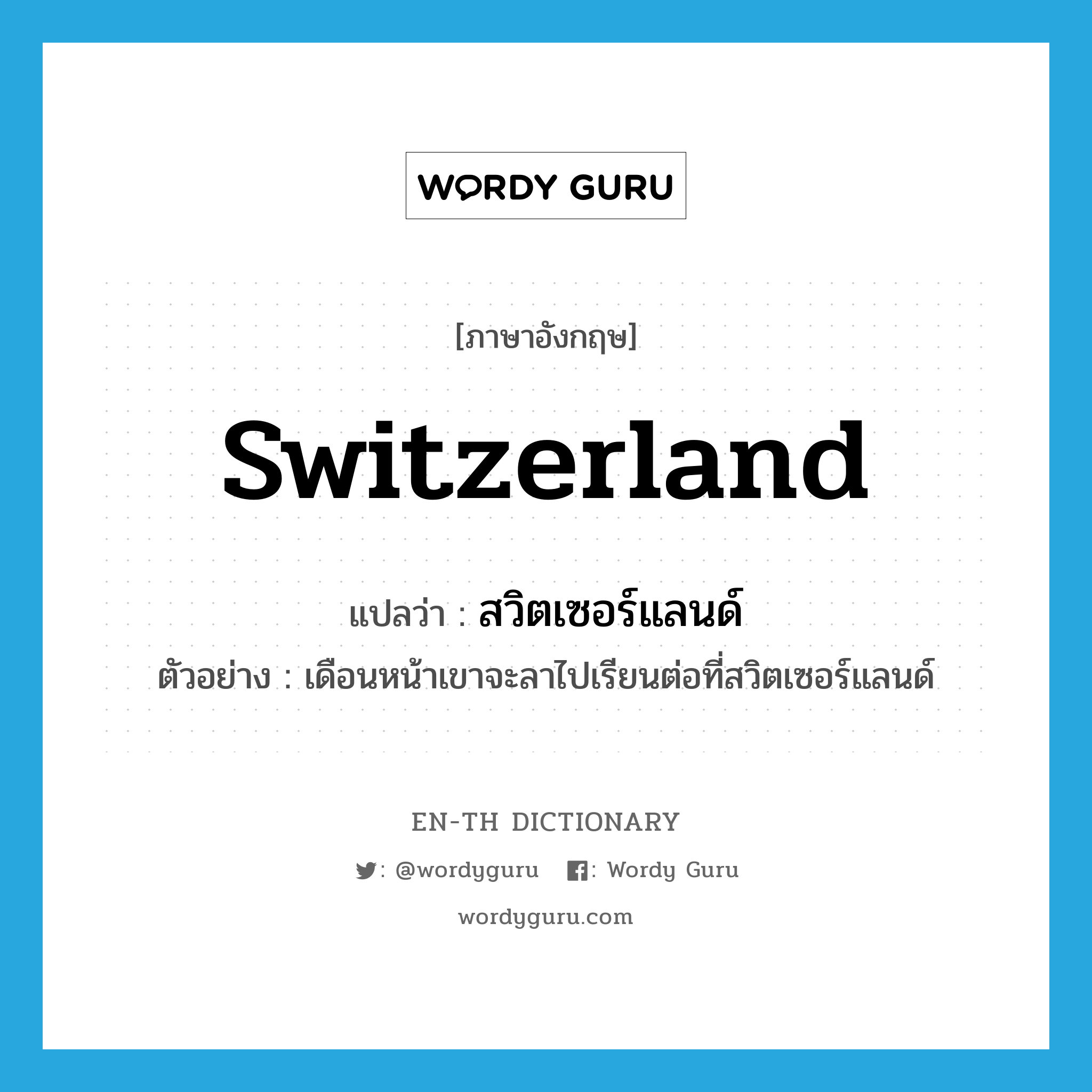 Switzerland แปลว่า?, คำศัพท์ภาษาอังกฤษ Switzerland แปลว่า สวิตเซอร์แลนด์ ประเภท N ตัวอย่าง เดือนหน้าเขาจะลาไปเรียนต่อที่สวิตเซอร์แลนด์ หมวด N