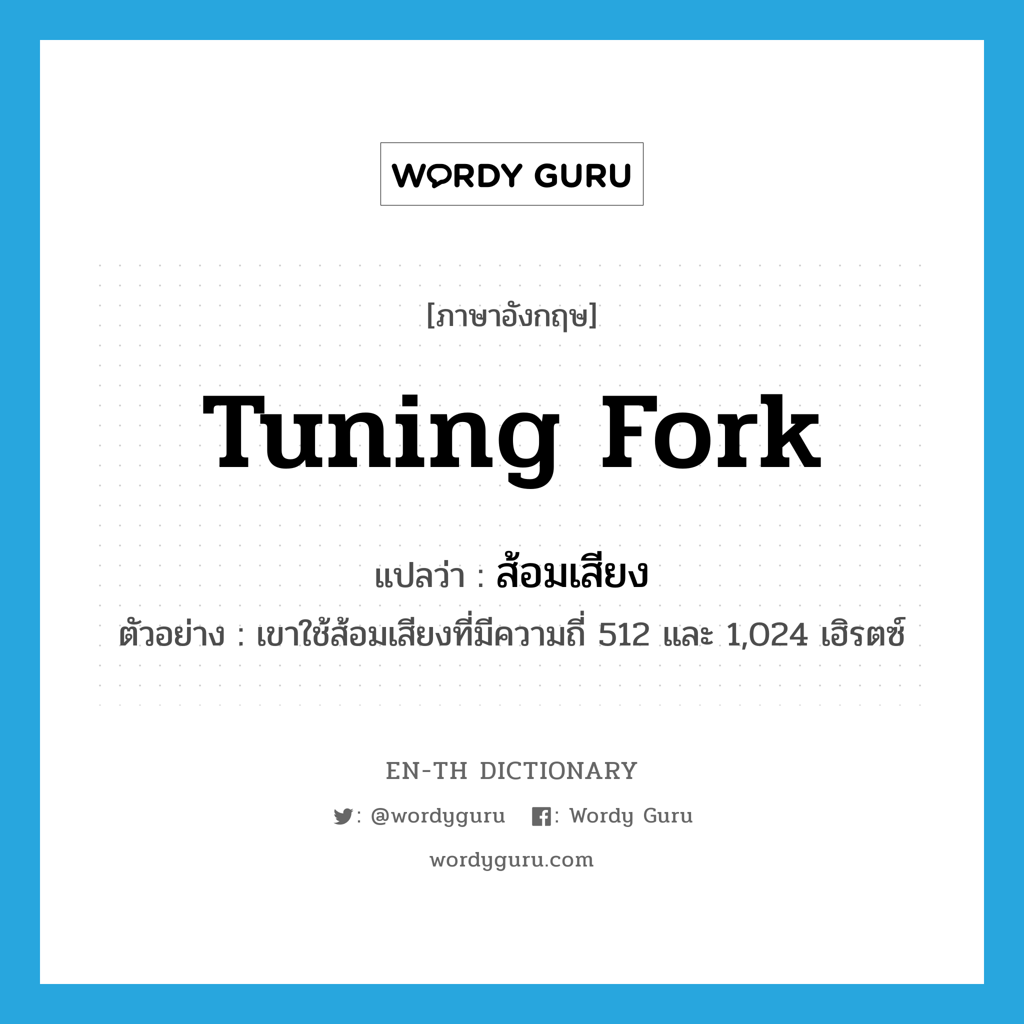 tuning fork แปลว่า?, คำศัพท์ภาษาอังกฤษ tuning fork แปลว่า ส้อมเสียง ประเภท N ตัวอย่าง เขาใช้ส้อมเสียงที่มีความถี่ 512 และ 1,024 เฮิรตซ์ หมวด N