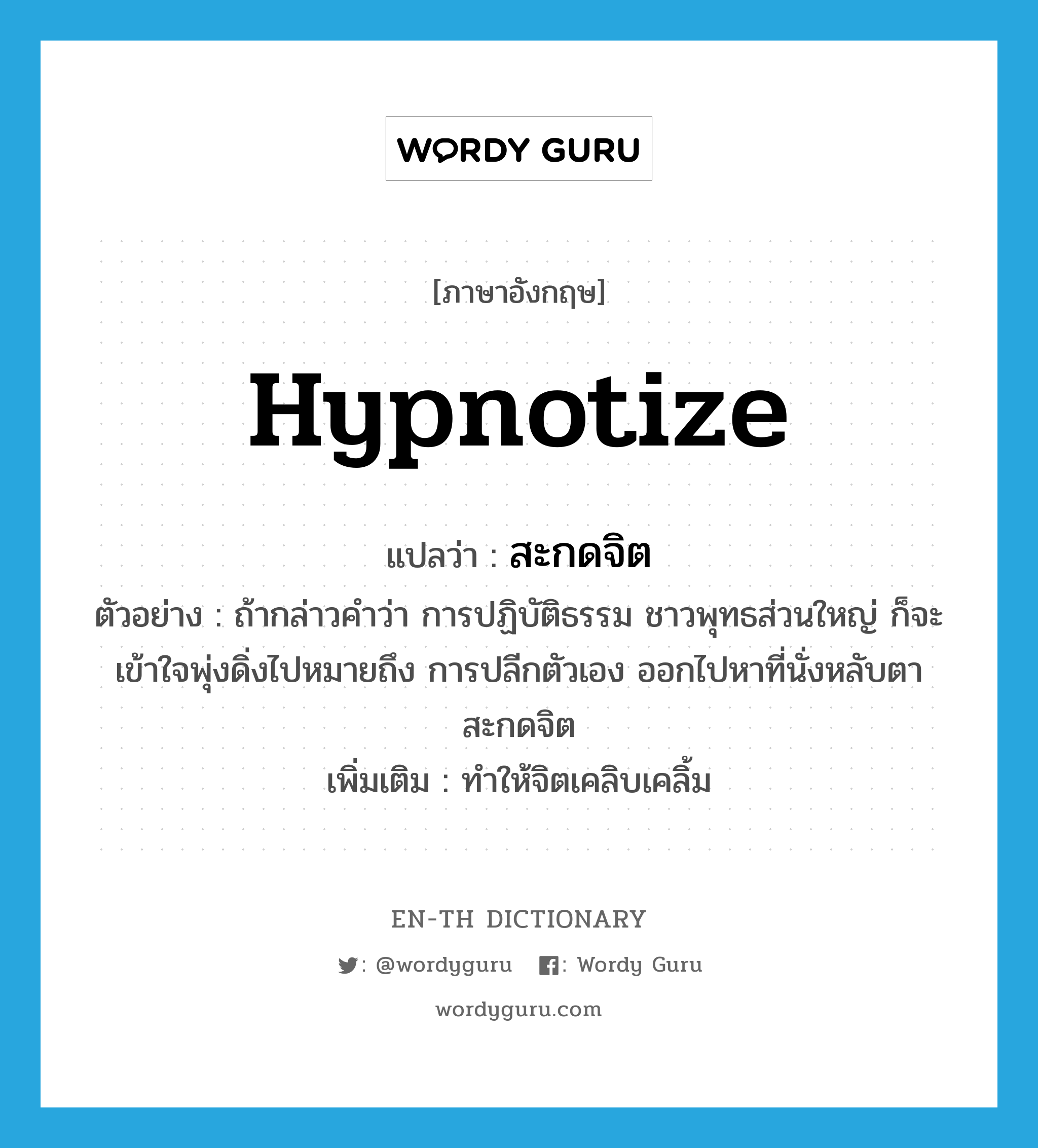 hypnotize แปลว่า?, คำศัพท์ภาษาอังกฤษ hypnotize แปลว่า สะกดจิต ประเภท V ตัวอย่าง ถ้ากล่าวคำว่า การปฏิบัติธรรม ชาวพุทธส่วนใหญ่ ก็จะเข้าใจพุ่งดิ่งไปหมายถึง การปลีกตัวเอง ออกไปหาที่นั่งหลับตาสะกดจิต เพิ่มเติม ทำให้จิตเคลิบเคลิ้ม หมวด V