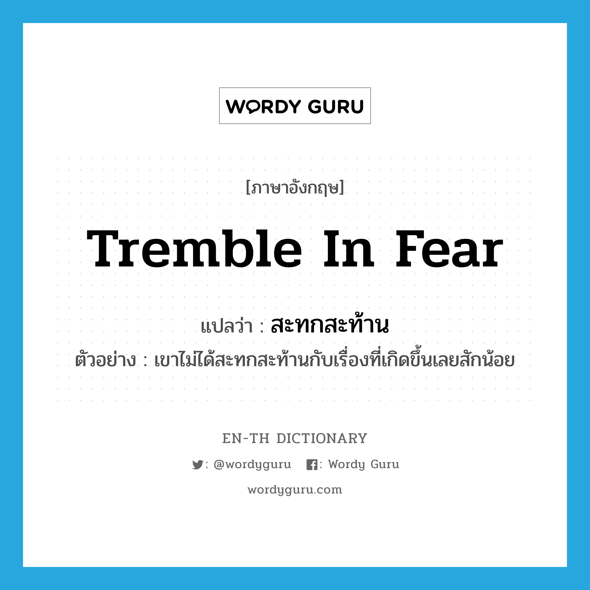 tremble in fear แปลว่า?, คำศัพท์ภาษาอังกฤษ tremble in fear แปลว่า สะทกสะท้าน ประเภท V ตัวอย่าง เขาไม่ได้สะทกสะท้านกับเรื่องที่เกิดขึ้นเลยสักน้อย หมวด V