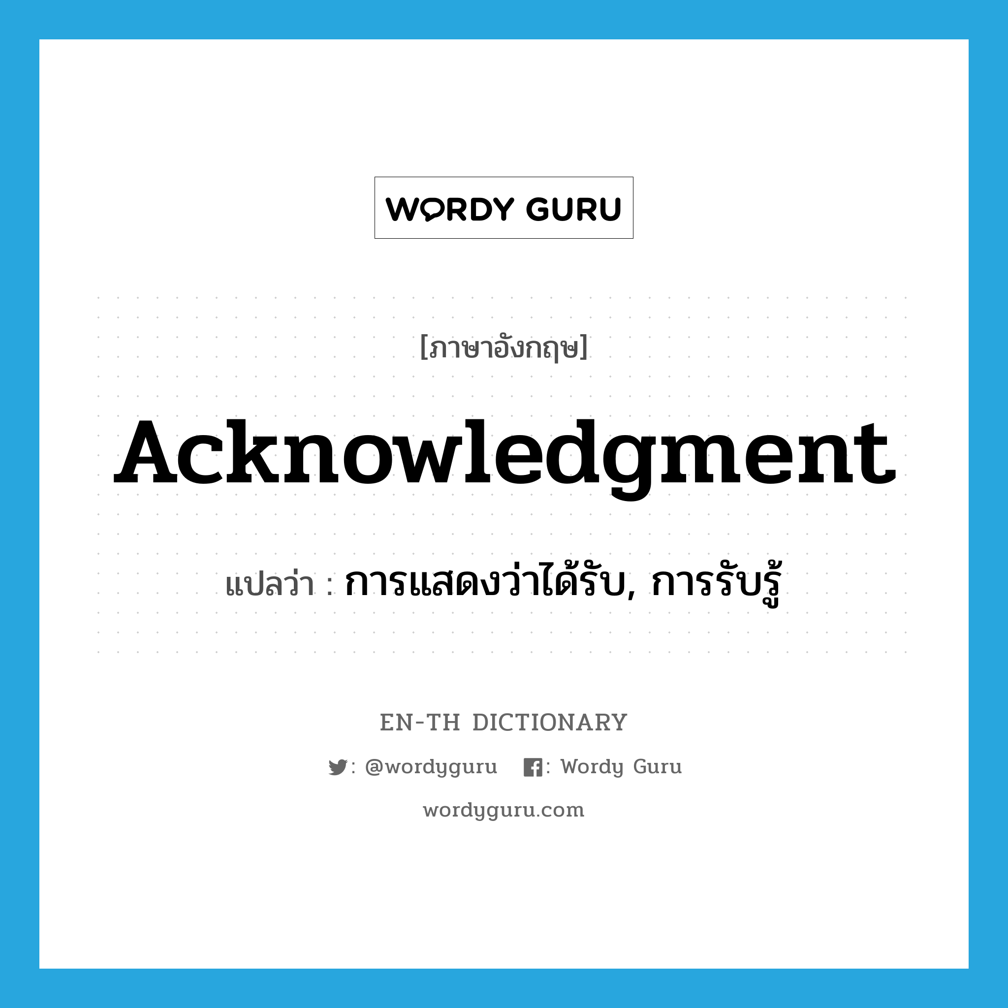 acknowledgment แปลว่า?, คำศัพท์ภาษาอังกฤษ acknowledgment แปลว่า การแสดงว่าได้รับ, การรับรู้ ประเภท N หมวด N