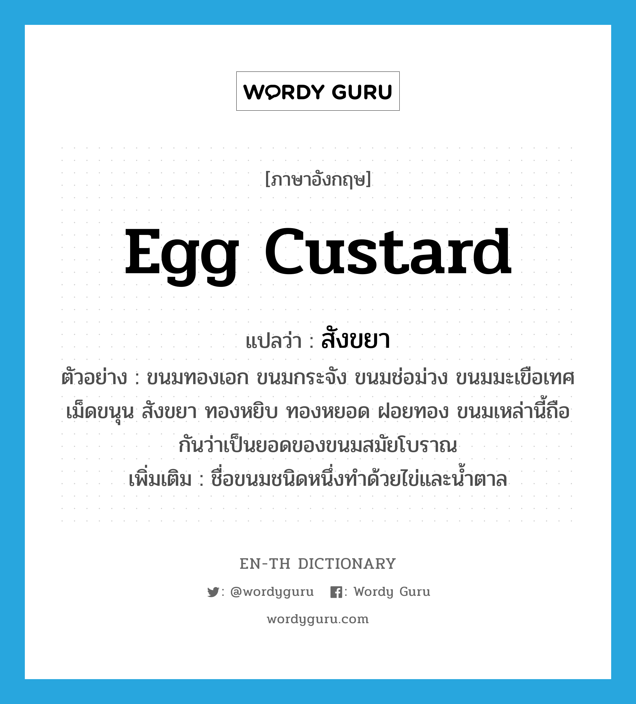 egg custard แปลว่า?, คำศัพท์ภาษาอังกฤษ egg custard แปลว่า สังขยา ประเภท N ตัวอย่าง ขนมทองเอก ขนมกระจัง ขนมช่อม่วง ขนมมะเขือเทศ เม็ดขนุน สังขยา ทองหยิบ ทองหยอด ฝอยทอง ขนมเหล่านี้ถือกันว่าเป็นยอดของขนมสมัยโบราณ เพิ่มเติม ชื่อขนมชนิดหนึ่งทำด้วยไข่และน้ำตาล หมวด N