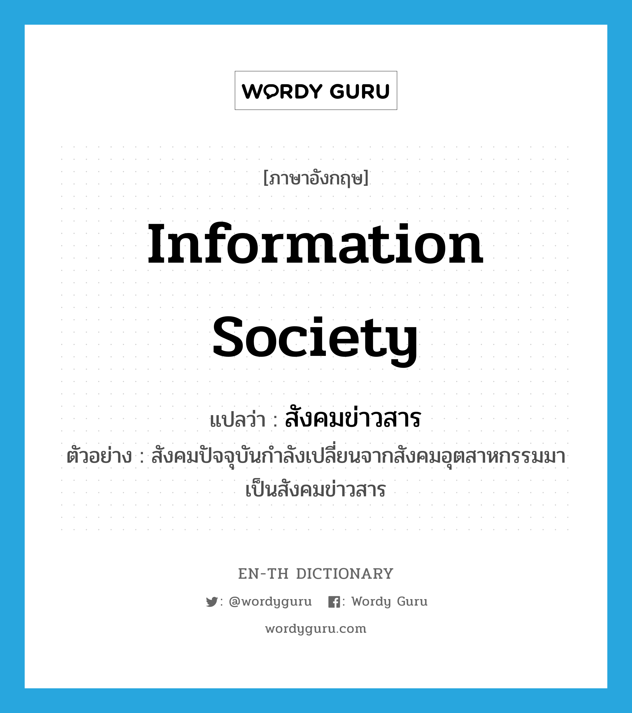 information society แปลว่า?, คำศัพท์ภาษาอังกฤษ information society แปลว่า สังคมข่าวสาร ประเภท N ตัวอย่าง สังคมปัจจุบันกำลังเปลี่ยนจากสังคมอุตสาหกรรมมาเป็นสังคมข่าวสาร หมวด N