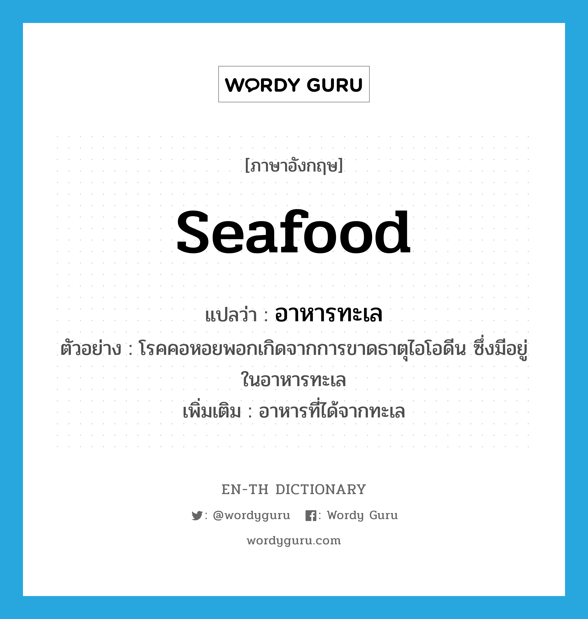seafood แปลว่า?, คำศัพท์ภาษาอังกฤษ seafood แปลว่า อาหารทะเล ประเภท N ตัวอย่าง โรคคอหอยพอกเกิดจากการขาดธาตุไอโอดีน ซึ่งมีอยู่ในอาหารทะเล เพิ่มเติม อาหารที่ได้จากทะเล หมวด N