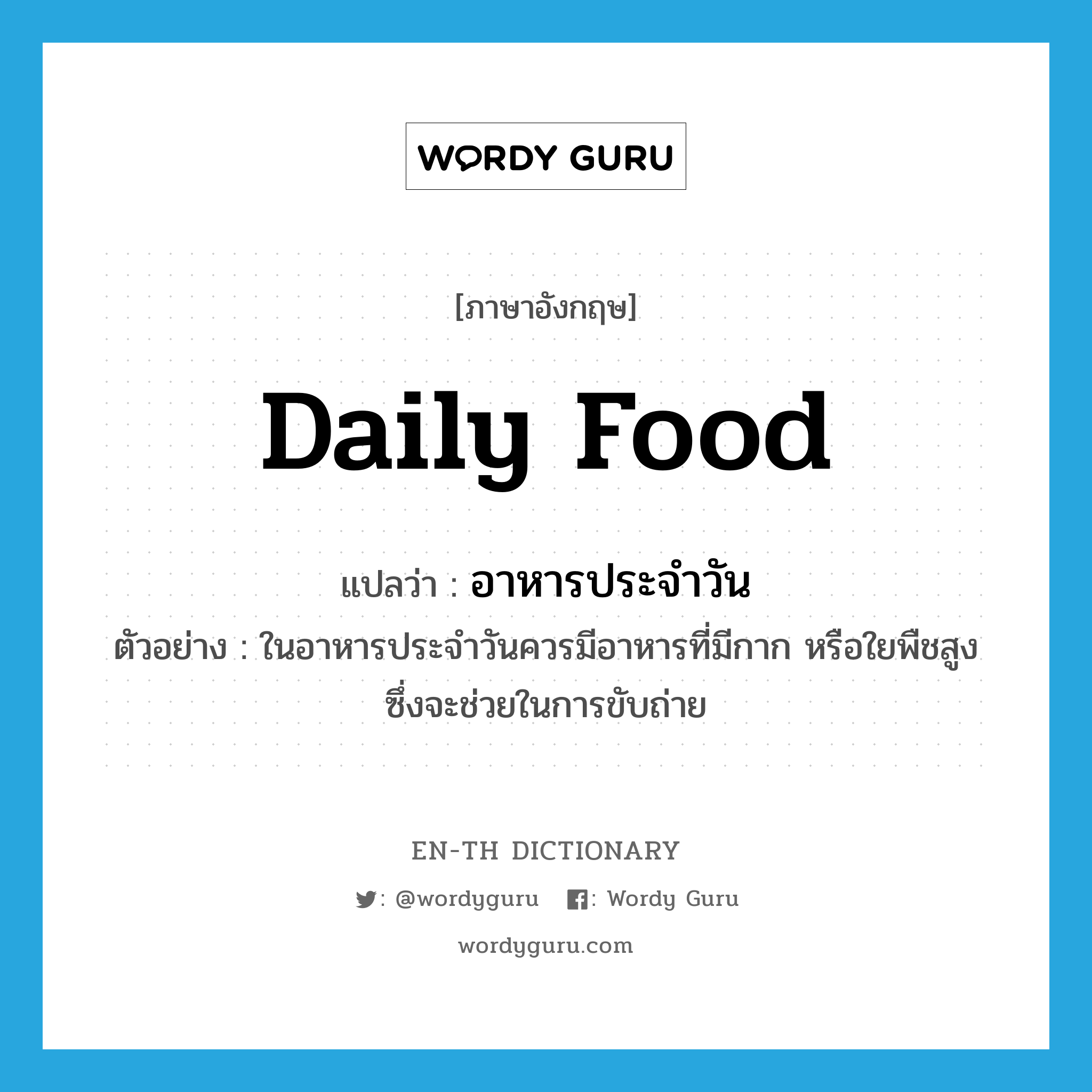 daily food แปลว่า?, คำศัพท์ภาษาอังกฤษ daily food แปลว่า อาหารประจำวัน ประเภท N ตัวอย่าง ในอาหารประจำวันควรมีอาหารที่มีกาก หรือใยพืชสูง ซึ่งจะช่วยในการขับถ่าย หมวด N