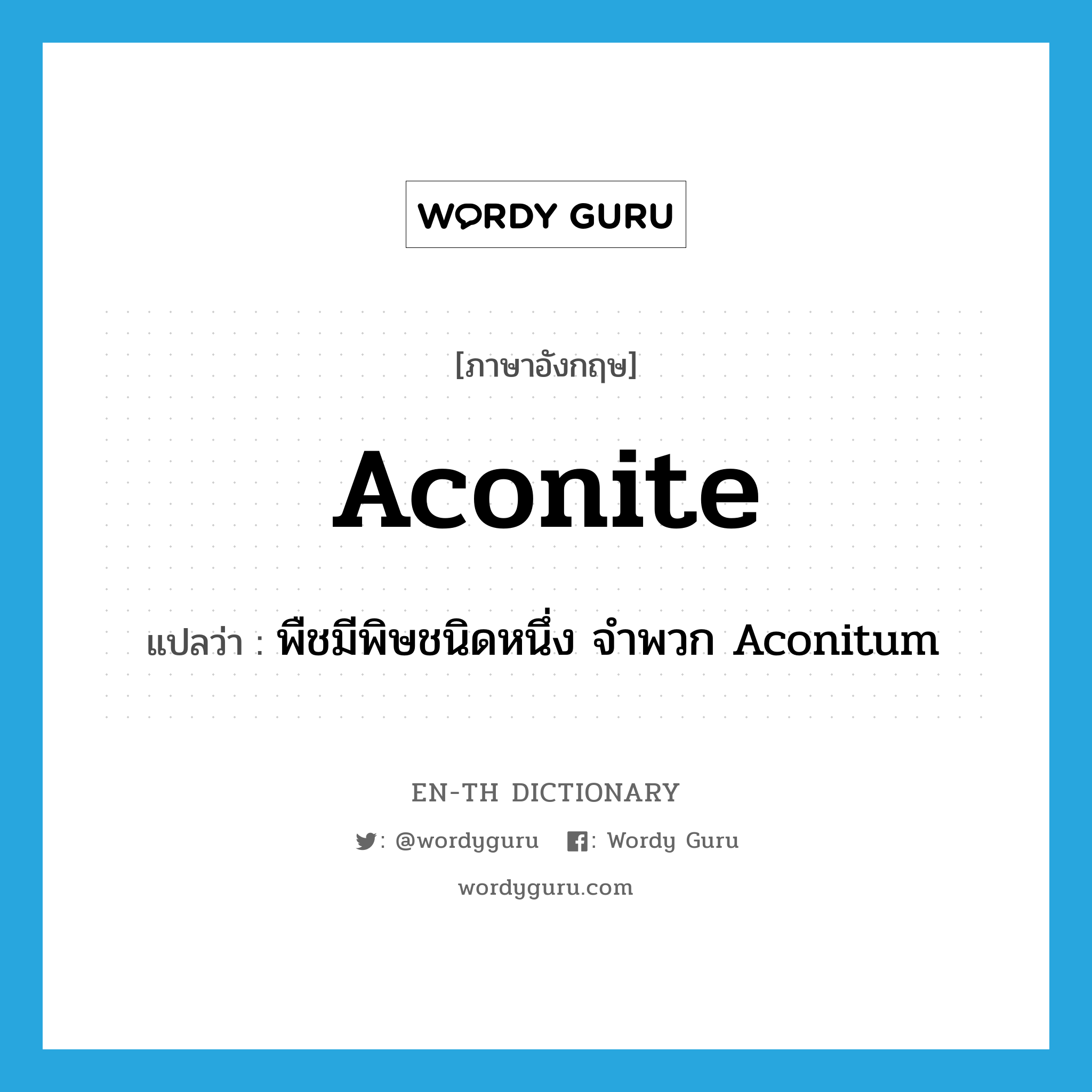 aconite แปลว่า?, คำศัพท์ภาษาอังกฤษ aconite แปลว่า พืชมีพิษชนิดหนึ่ง จำพวก Aconitum ประเภท N หมวด N