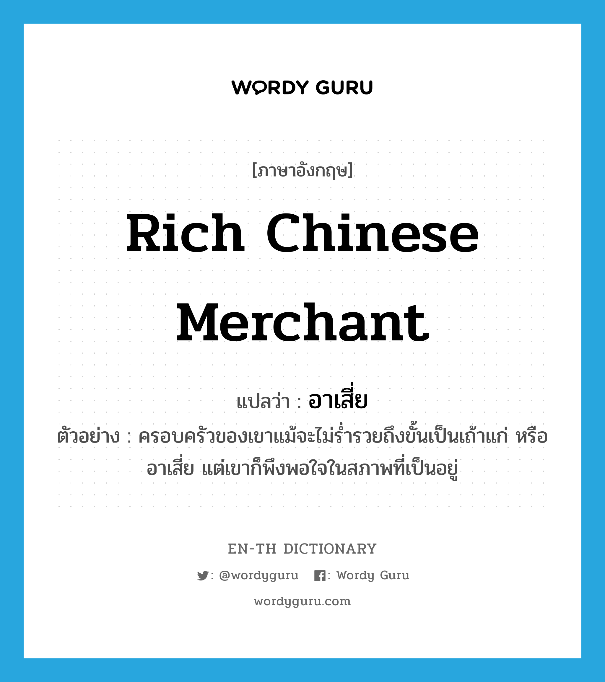 rich Chinese merchant แปลว่า?, คำศัพท์ภาษาอังกฤษ rich Chinese merchant แปลว่า อาเสี่ย ประเภท N ตัวอย่าง ครอบครัวของเขาแม้จะไม่ร่ำรวยถึงขั้นเป็นเถ้าแก่ หรืออาเสี่ย แต่เขาก็พึงพอใจในสภาพที่เป็นอยู่ หมวด N