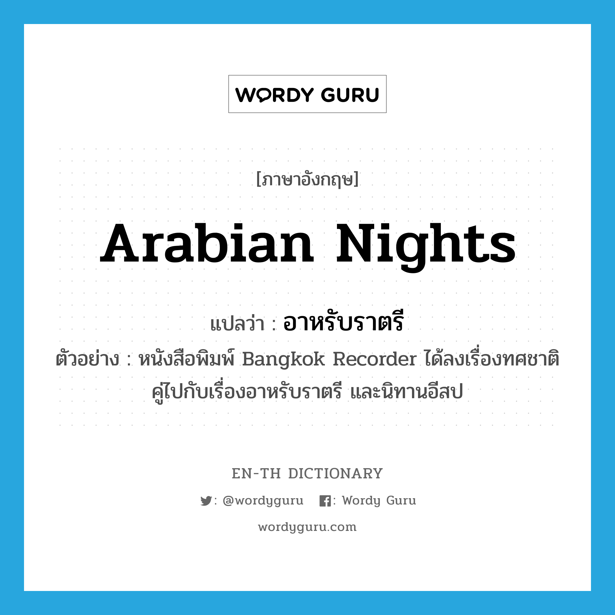 Arabian Nights แปลว่า?, คำศัพท์ภาษาอังกฤษ Arabian Nights แปลว่า อาหรับราตรี ประเภท N ตัวอย่าง หนังสือพิมพ์ Bangkok Recorder ได้ลงเรื่องทศชาติคู่ไปกับเรื่องอาหรับราตรี และนิทานอีสป หมวด N