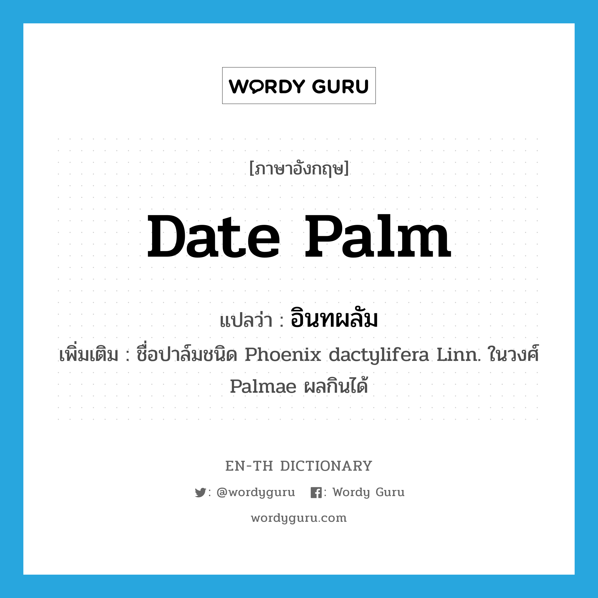 date palm แปลว่า?, คำศัพท์ภาษาอังกฤษ date palm แปลว่า อินทผลัม ประเภท N เพิ่มเติม ชื่อปาล์มชนิด Phoenix dactylifera Linn. ในวงศ์ Palmae ผลกินได้ หมวด N