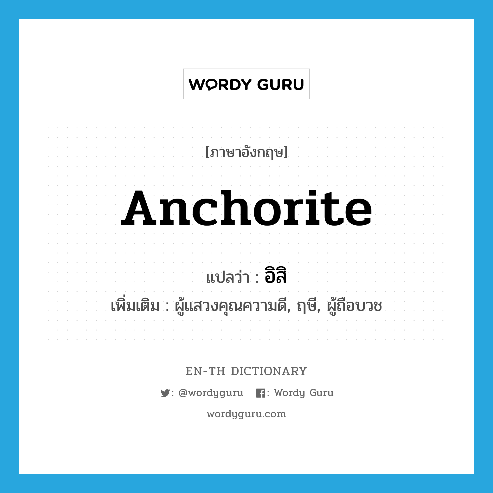 anchorite แปลว่า?, คำศัพท์ภาษาอังกฤษ anchorite แปลว่า อิสิ ประเภท N เพิ่มเติม ผู้แสวงคุณความดี, ฤษี, ผู้ถือบวช หมวด N