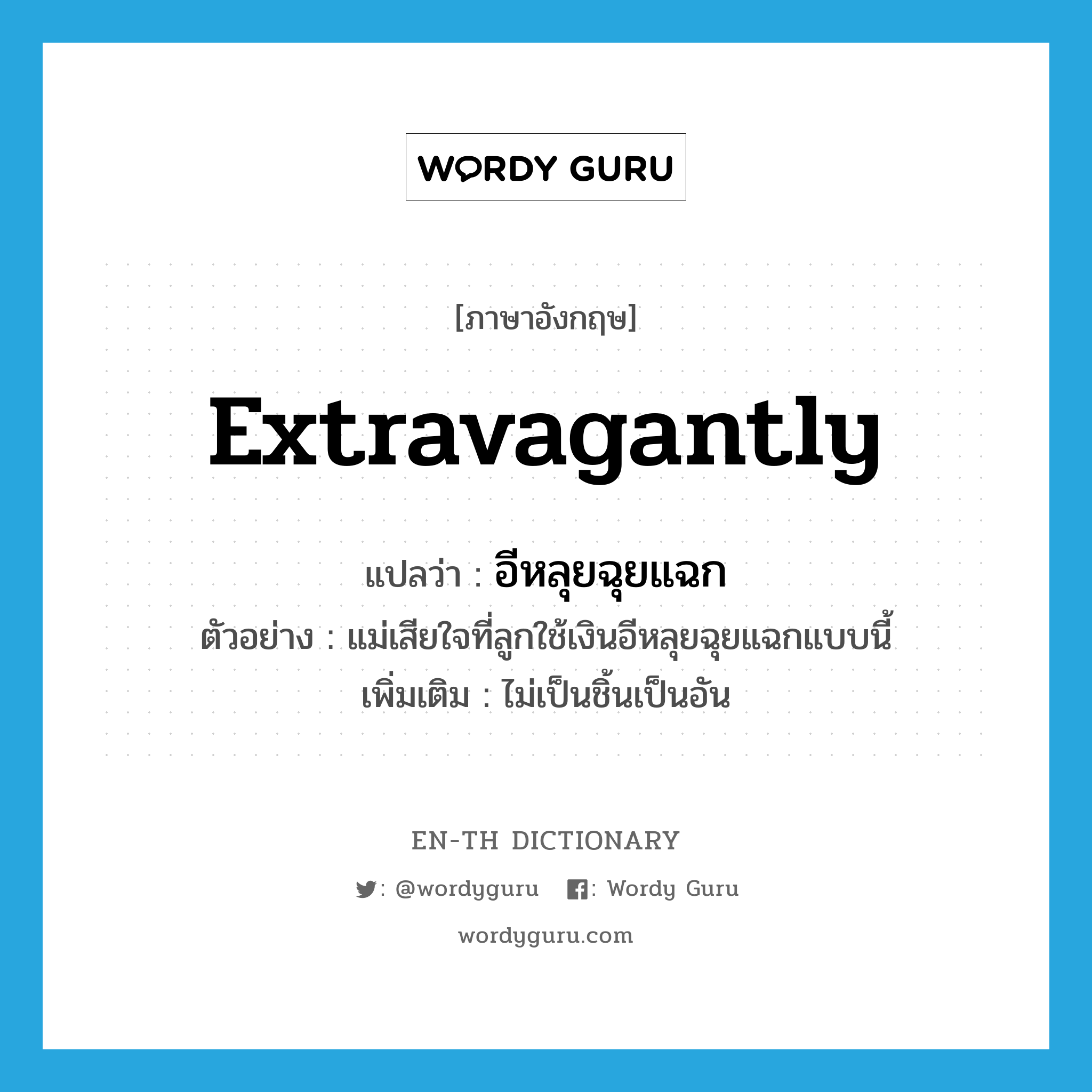 extravagantly แปลว่า?, คำศัพท์ภาษาอังกฤษ extravagantly แปลว่า อีหลุยฉุยแฉก ประเภท ADV ตัวอย่าง แม่เสียใจที่ลูกใช้เงินอีหลุยฉุยแฉกแบบนี้ เพิ่มเติม ไม่เป็นชิ้นเป็นอัน หมวด ADV