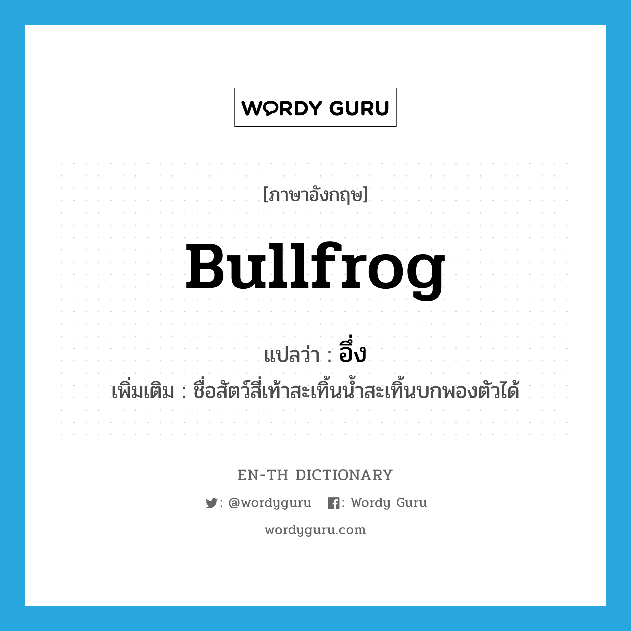 bullfrog แปลว่า?, คำศัพท์ภาษาอังกฤษ bullfrog แปลว่า อึ่ง ประเภท N เพิ่มเติม ชื่อสัตว์สี่เท้าสะเทิ้นน้ำสะเทิ้นบกพองตัวได้ หมวด N