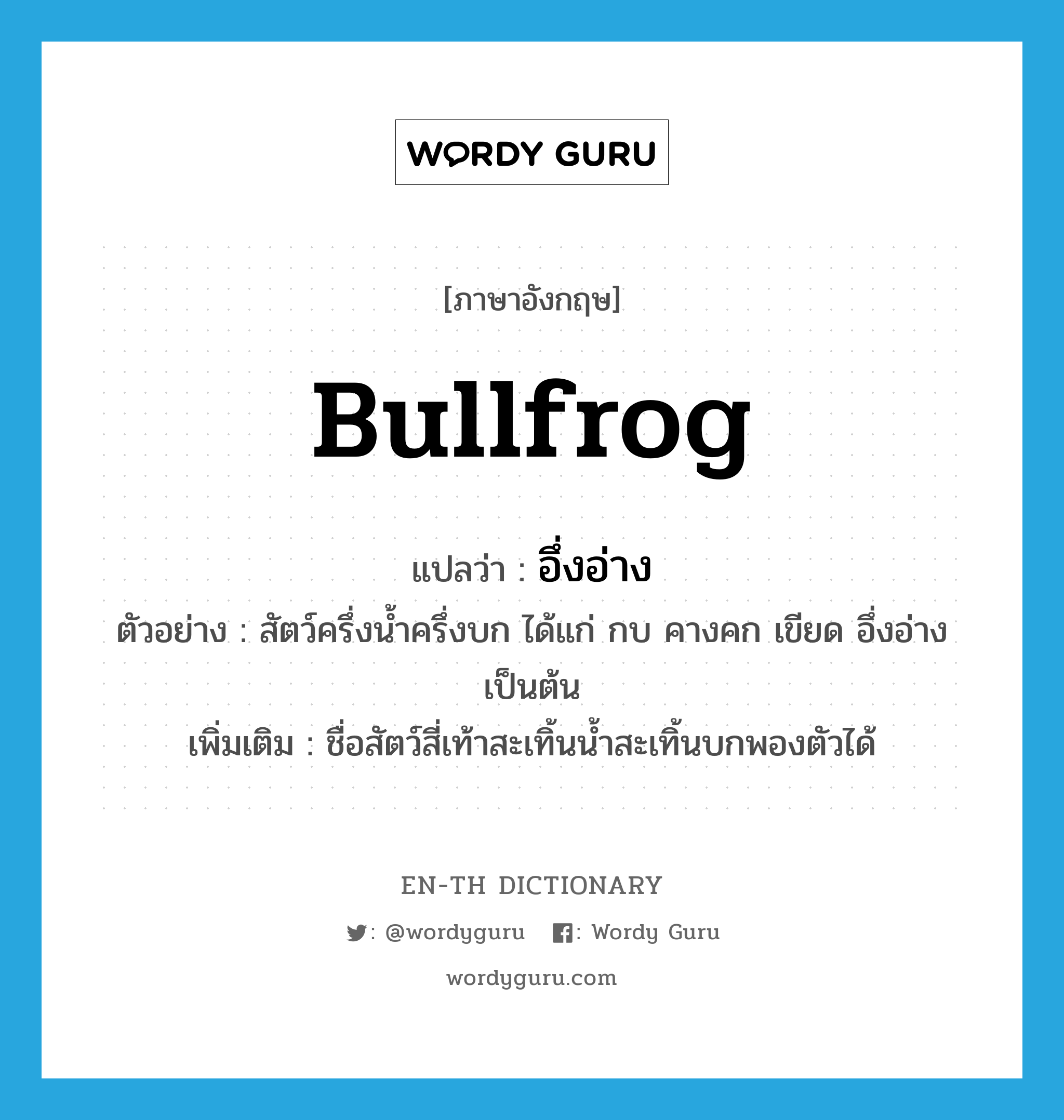 bullfrog แปลว่า?, คำศัพท์ภาษาอังกฤษ bullfrog แปลว่า อึ่งอ่าง ประเภท N ตัวอย่าง สัตว์ครึ่งน้ำครึ่งบก ได้แก่ กบ คางคก เขียด อึ่งอ่าง เป็นต้น เพิ่มเติม ชื่อสัตว์สี่เท้าสะเทิ้นน้ำสะเทิ้นบกพองตัวได้ หมวด N