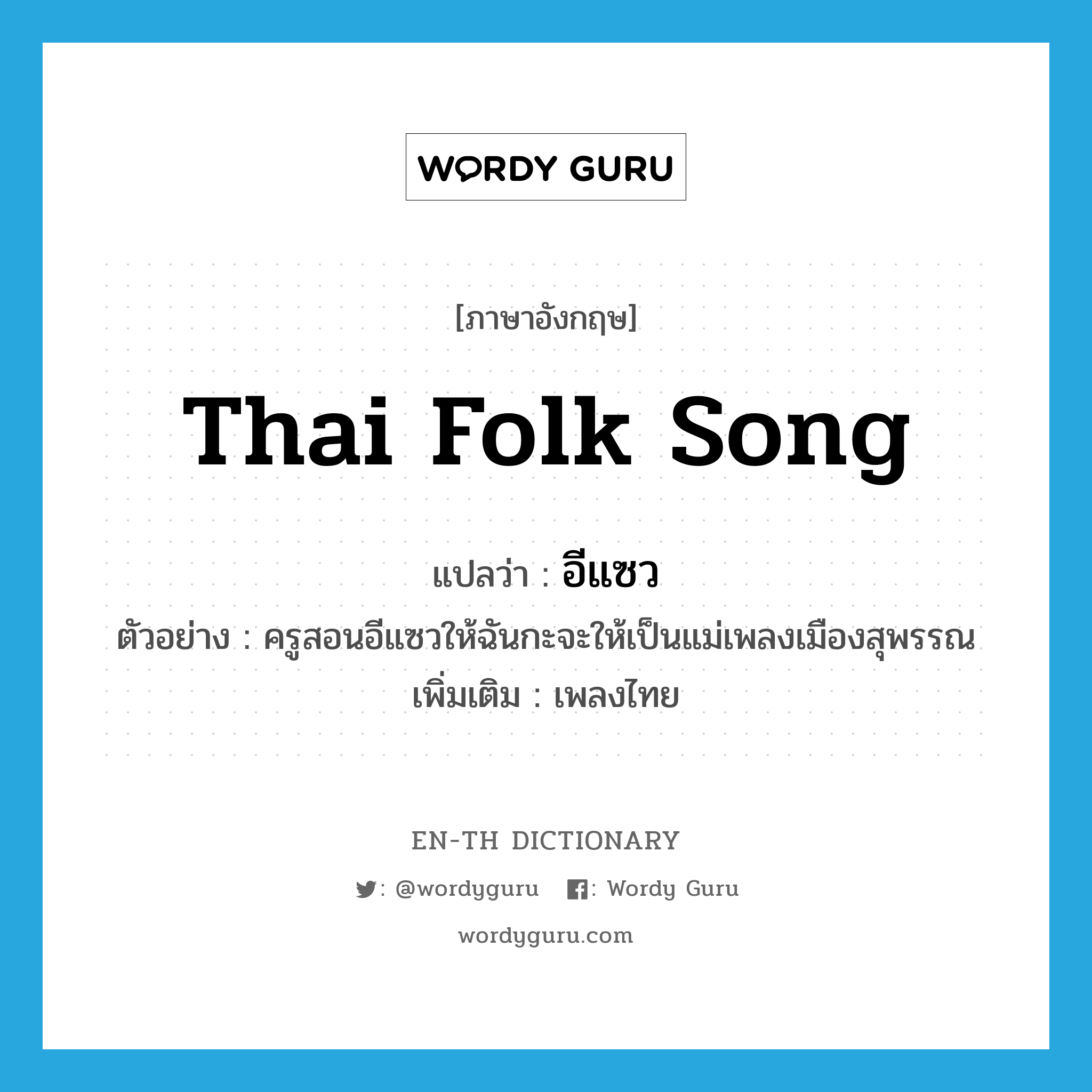 อีแซว ภาษาอังกฤษ?, คำศัพท์ภาษาอังกฤษ อีแซว แปลว่า Thai folk song ประเภท N ตัวอย่าง ครูสอนอีแซวให้ฉันกะจะให้เป็นแม่เพลงเมืองสุพรรณ เพิ่มเติม เพลงไทย หมวด N