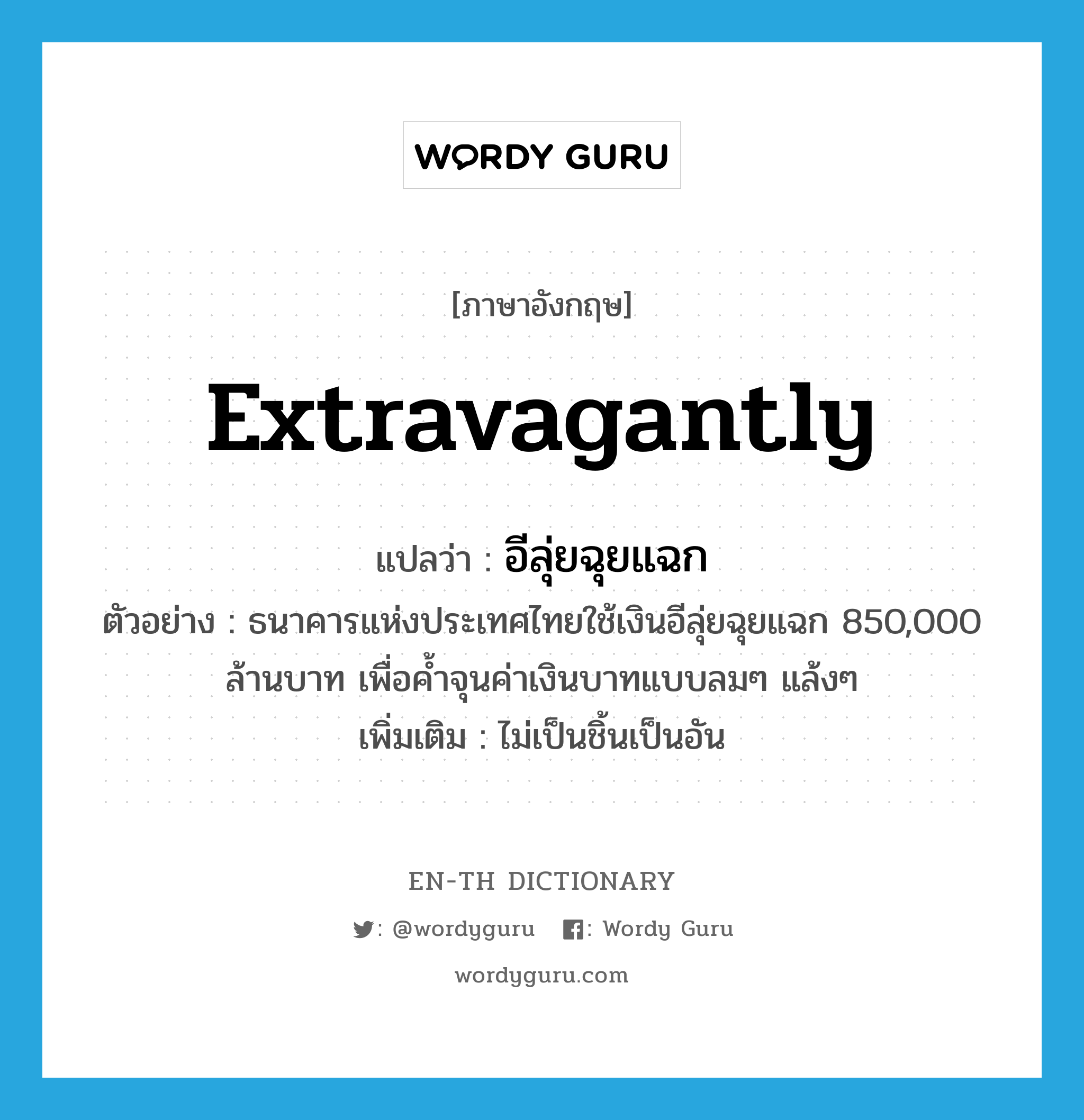 extravagantly แปลว่า?, คำศัพท์ภาษาอังกฤษ extravagantly แปลว่า อีลุ่ยฉุยแฉก ประเภท ADV ตัวอย่าง ธนาคารแห่งประเทศไทยใช้เงินอีลุ่ยฉุยแฉก 850,000 ล้านบาท เพื่อค้ำจุนค่าเงินบาทแบบลมๆ แล้งๆ เพิ่มเติม ไม่เป็นชิ้นเป็นอัน หมวด ADV
