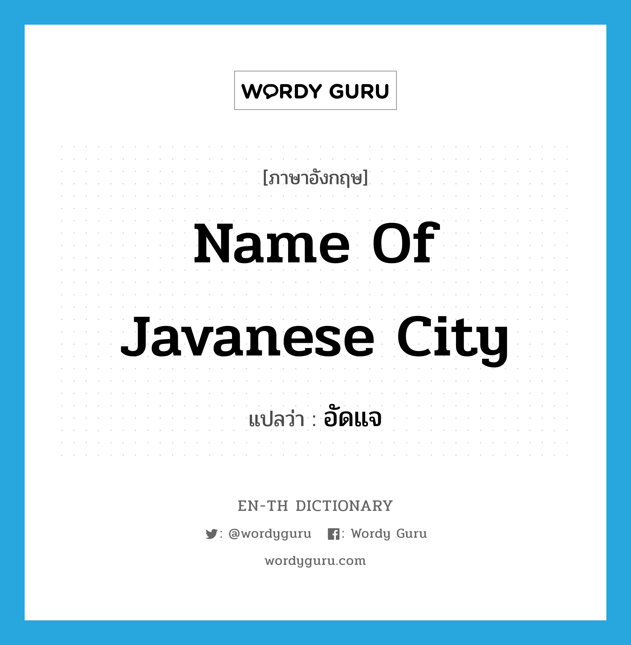name of Javanese city แปลว่า?, คำศัพท์ภาษาอังกฤษ name of Javanese city แปลว่า อัดแจ ประเภท N หมวด N