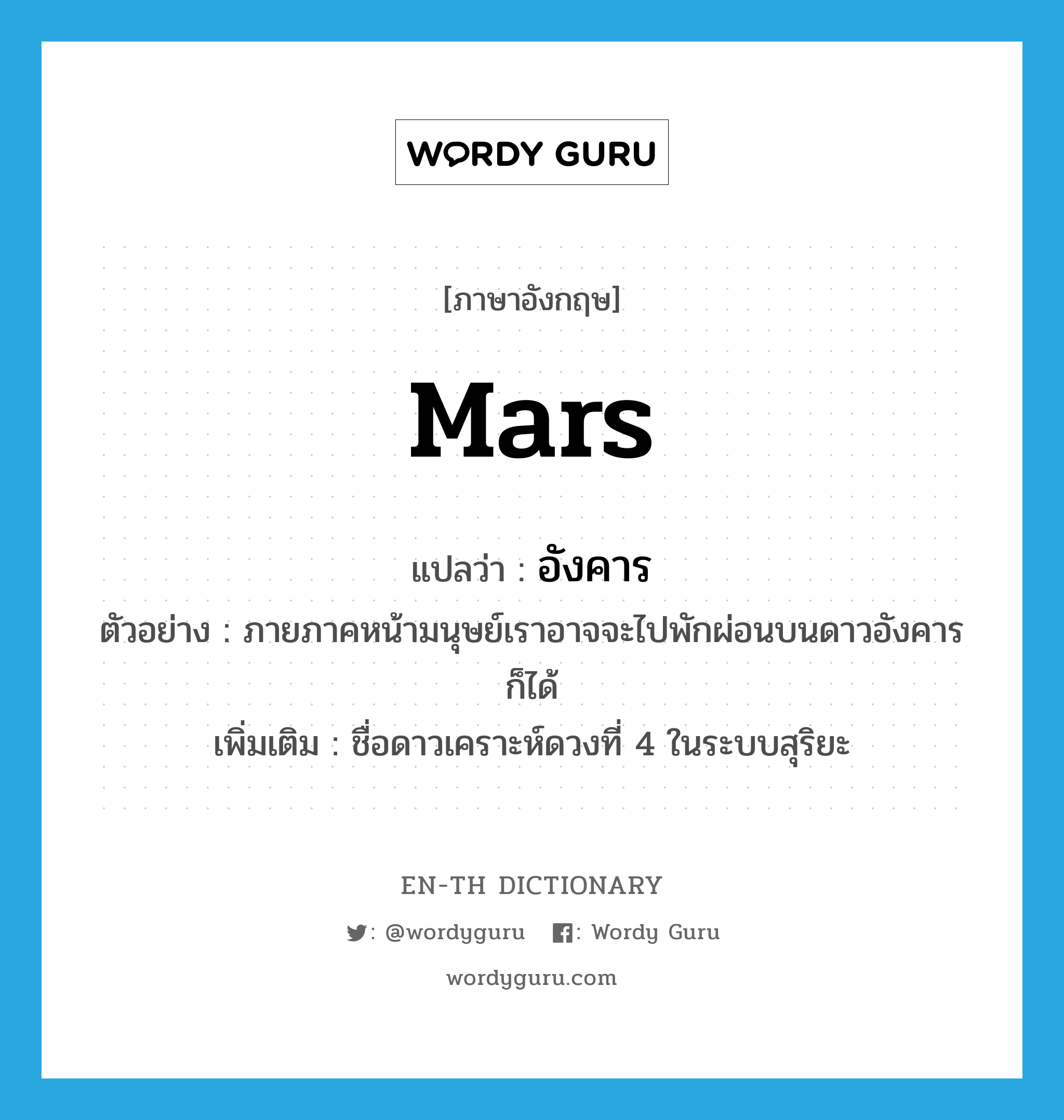 Mars แปลว่า?, คำศัพท์ภาษาอังกฤษ Mars แปลว่า อังคาร ประเภท N ตัวอย่าง ภายภาคหน้ามนุษย์เราอาจจะไปพักผ่อนบนดาวอังคารก็ได้ เพิ่มเติม ชื่อดาวเคราะห์ดวงที่ 4 ในระบบสุริยะ หมวด N