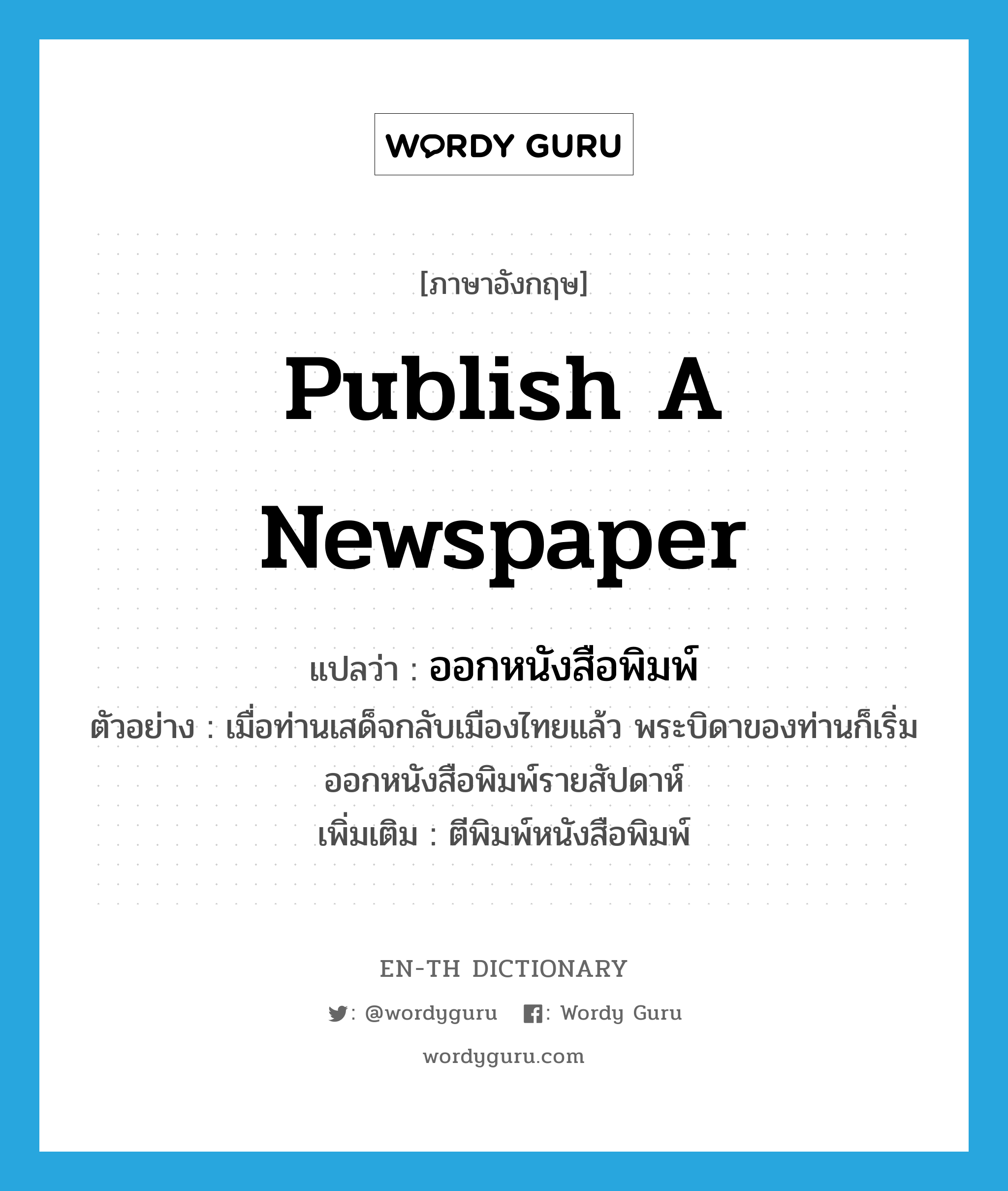publish a newspaper แปลว่า?, คำศัพท์ภาษาอังกฤษ publish a newspaper แปลว่า ออกหนังสือพิมพ์ ประเภท V ตัวอย่าง เมื่อท่านเสด็จกลับเมืองไทยแล้ว พระบิดาของท่านก็เริ่มออกหนังสือพิมพ์รายสัปดาห์ เพิ่มเติม ตีพิมพ์หนังสือพิมพ์ หมวด V