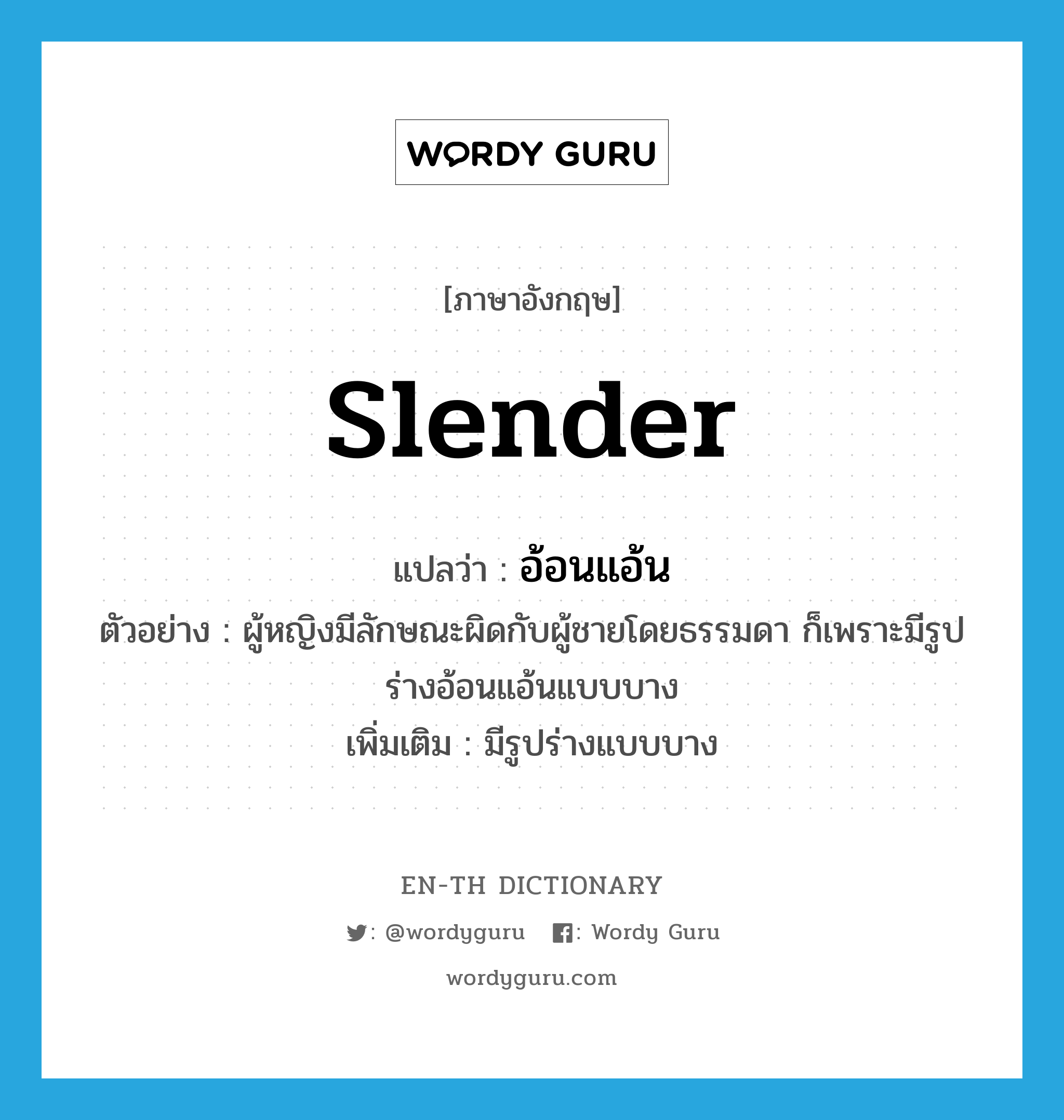 slender แปลว่า?, คำศัพท์ภาษาอังกฤษ slender แปลว่า อ้อนแอ้น ประเภท ADJ ตัวอย่าง ผู้หญิงมีลักษณะผิดกับผู้ชายโดยธรรมดา ก็เพราะมีรูปร่างอ้อนแอ้นแบบบาง เพิ่มเติม มีรูปร่างแบบบาง หมวด ADJ