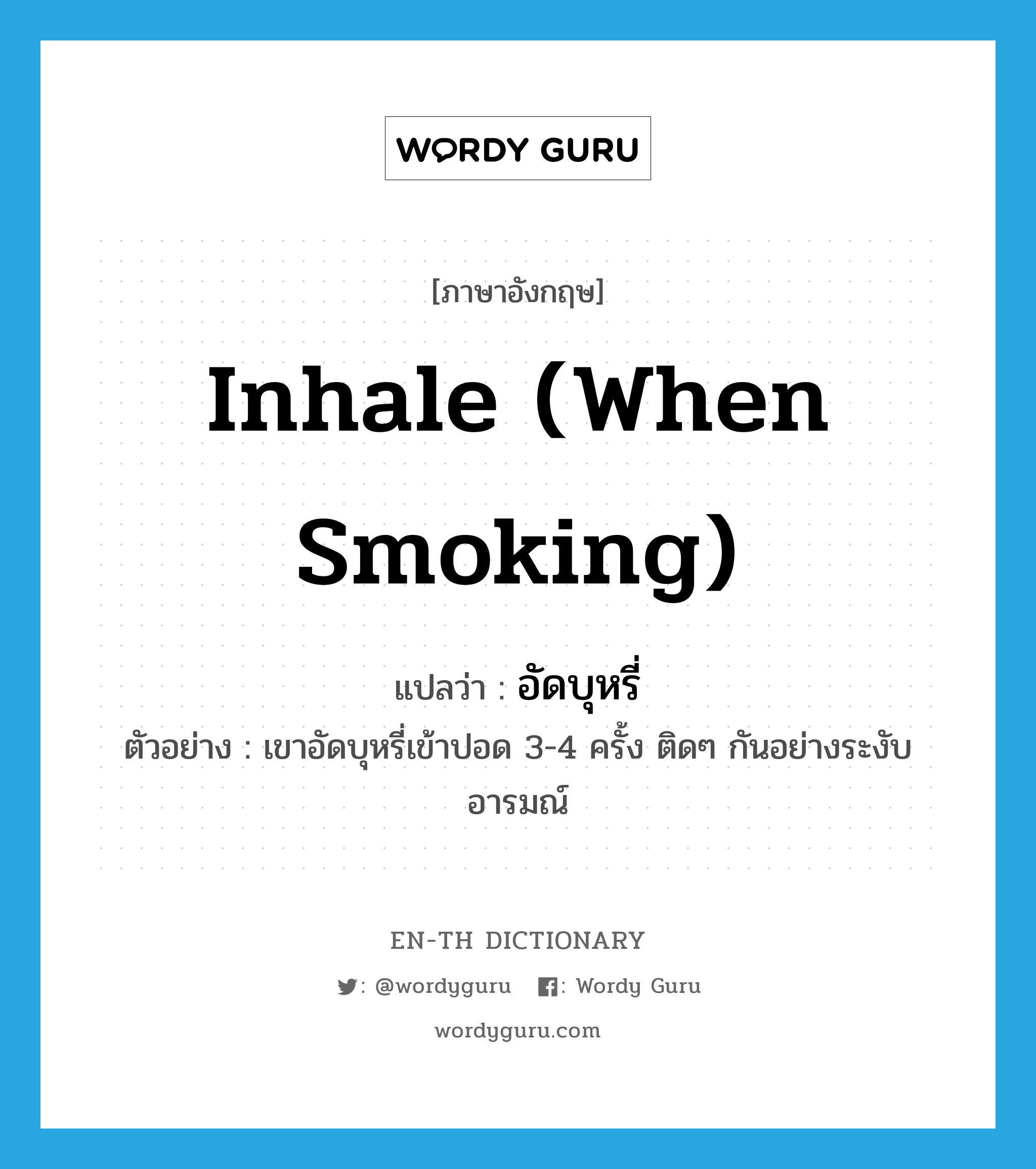 inhale (when smoking) แปลว่า?, คำศัพท์ภาษาอังกฤษ inhale (when smoking) แปลว่า อัดบุหรี่ ประเภท V ตัวอย่าง เขาอัดบุหรี่เข้าปอด 3-4 ครั้ง ติดๆ กันอย่างระงับอารมณ์ หมวด V