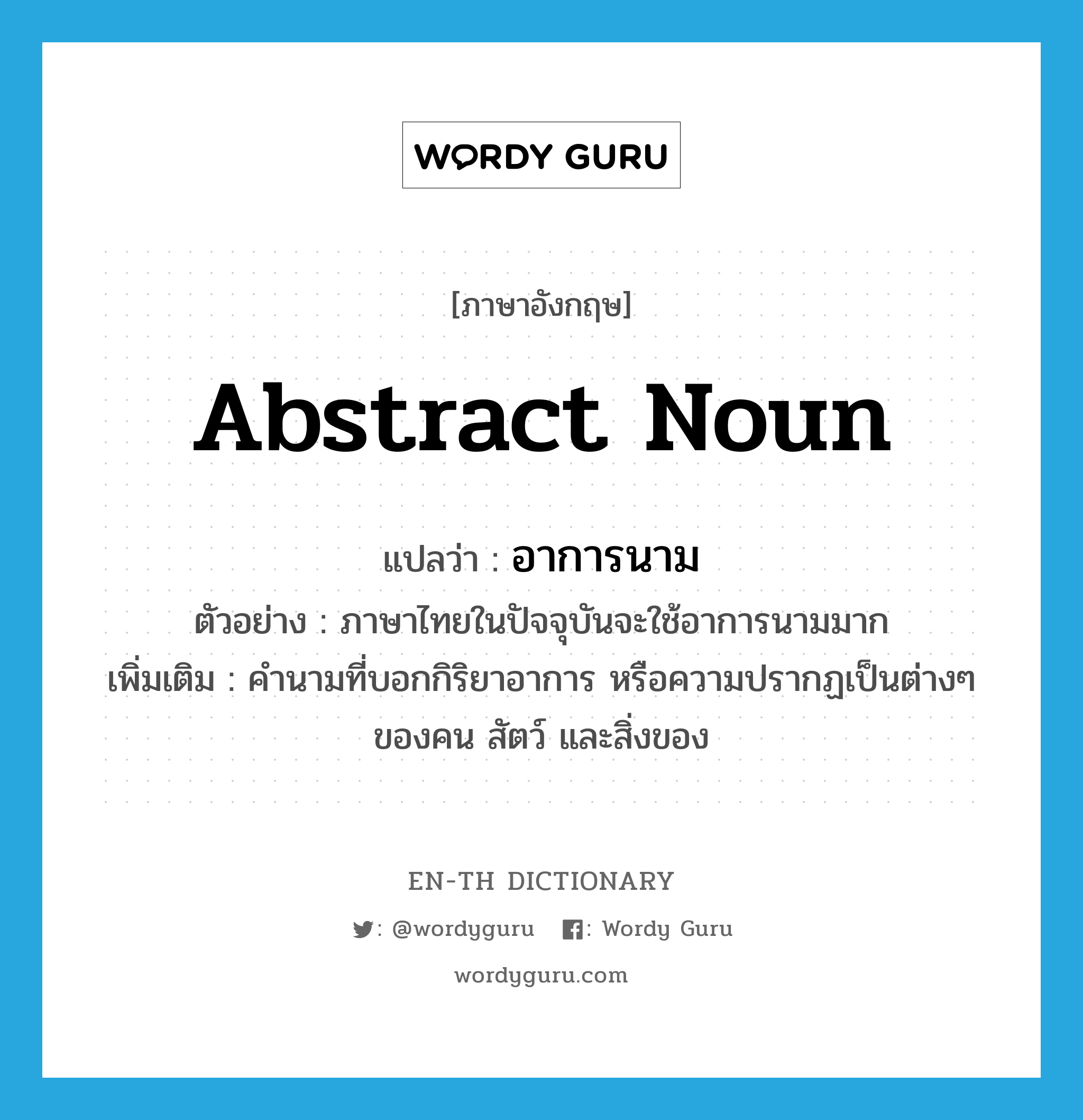 abstract noun แปลว่า?, คำศัพท์ภาษาอังกฤษ abstract noun แปลว่า อาการนาม ประเภท N ตัวอย่าง ภาษาไทยในปัจจุบันจะใช้อาการนามมาก เพิ่มเติม คำนามที่บอกกิริยาอาการ หรือความปรากฏเป็นต่างๆ ของคน สัตว์ และสิ่งของ หมวด N