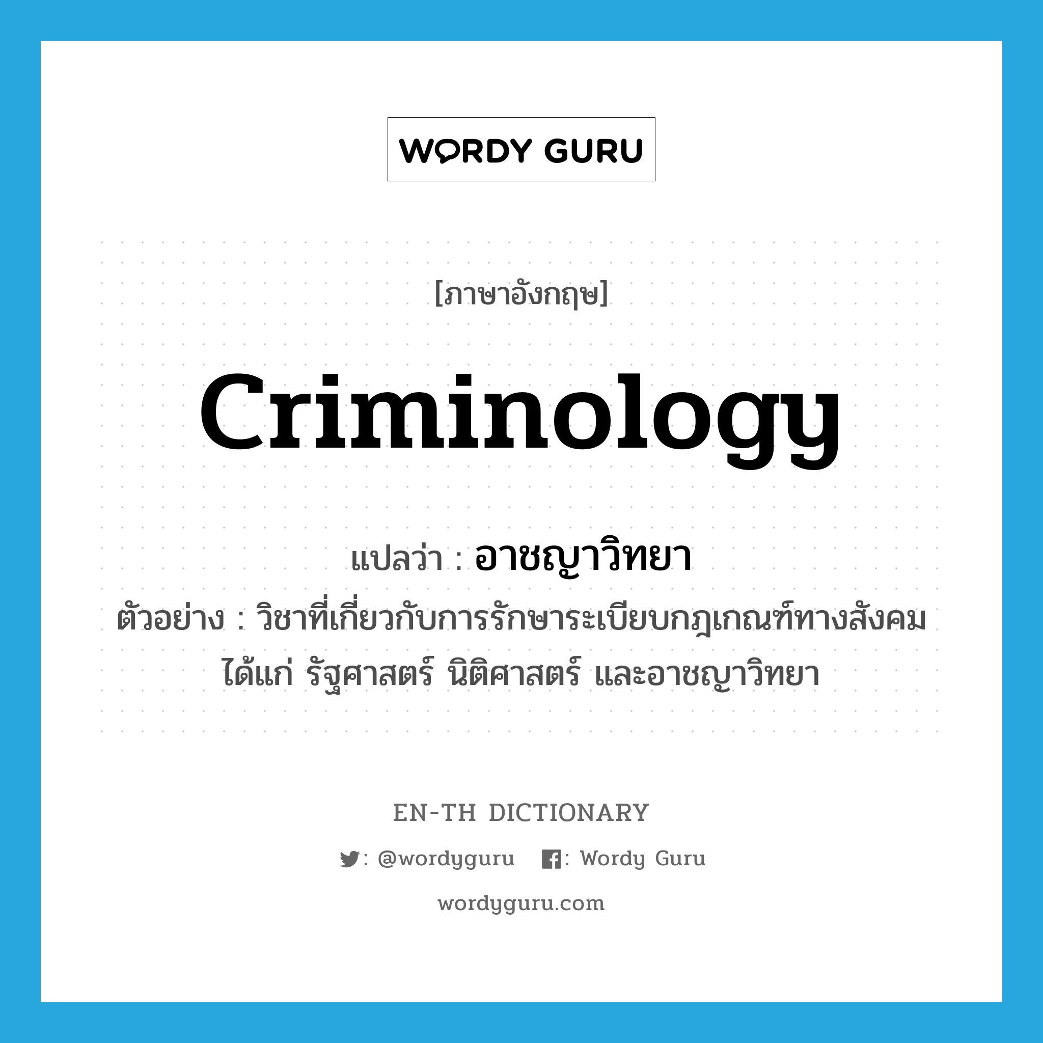 criminology แปลว่า?, คำศัพท์ภาษาอังกฤษ criminology แปลว่า อาชญาวิทยา ประเภท N ตัวอย่าง วิชาที่เกี่ยวกับการรักษาระเบียบกฎเกณฑ์ทางสังคม ได้แก่ รัฐศาสตร์ นิติศาสตร์ และอาชญาวิทยา หมวด N