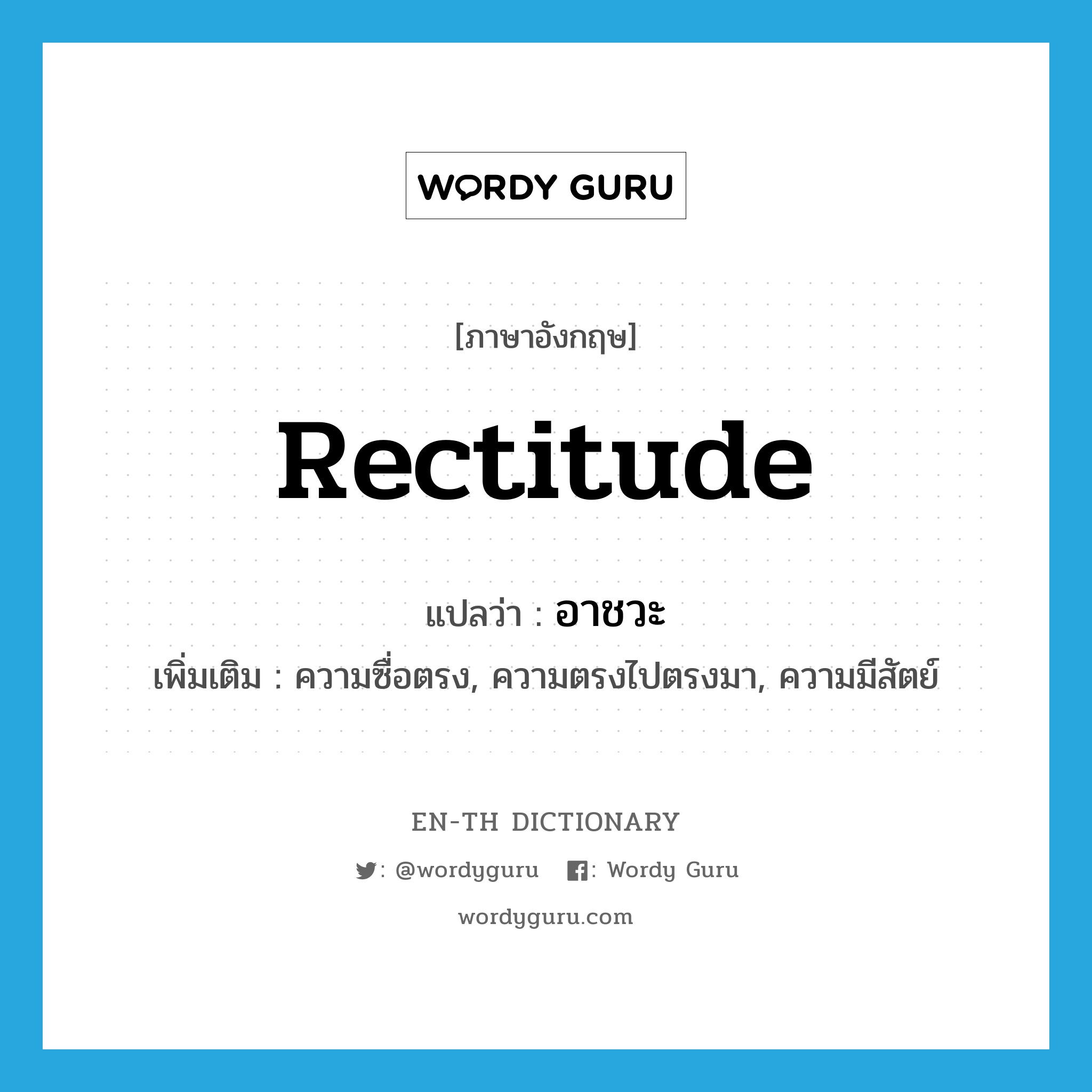 rectitude แปลว่า?, คำศัพท์ภาษาอังกฤษ rectitude แปลว่า อาชวะ ประเภท N เพิ่มเติม ความซื่อตรง, ความตรงไปตรงมา, ความมีสัตย์ หมวด N