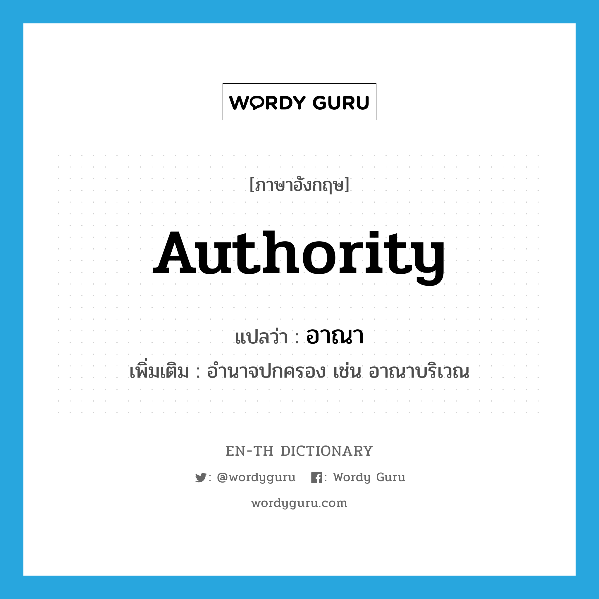 authority แปลว่า?, คำศัพท์ภาษาอังกฤษ authority แปลว่า อาณา ประเภท N เพิ่มเติม อำนาจปกครอง เช่น อาณาบริเวณ หมวด N