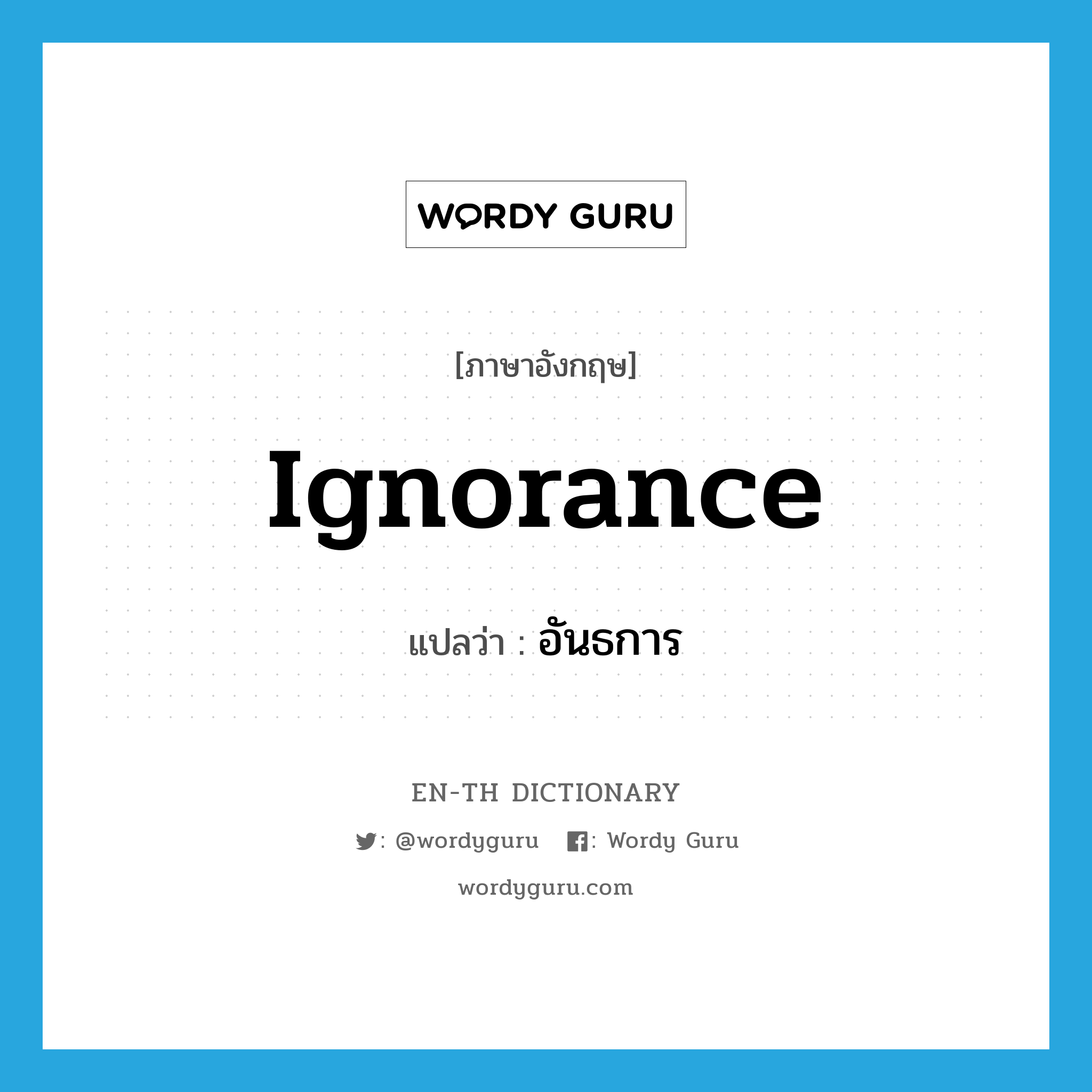 ignorance แปลว่า?, คำศัพท์ภาษาอังกฤษ ignorance แปลว่า อันธการ ประเภท N หมวด N