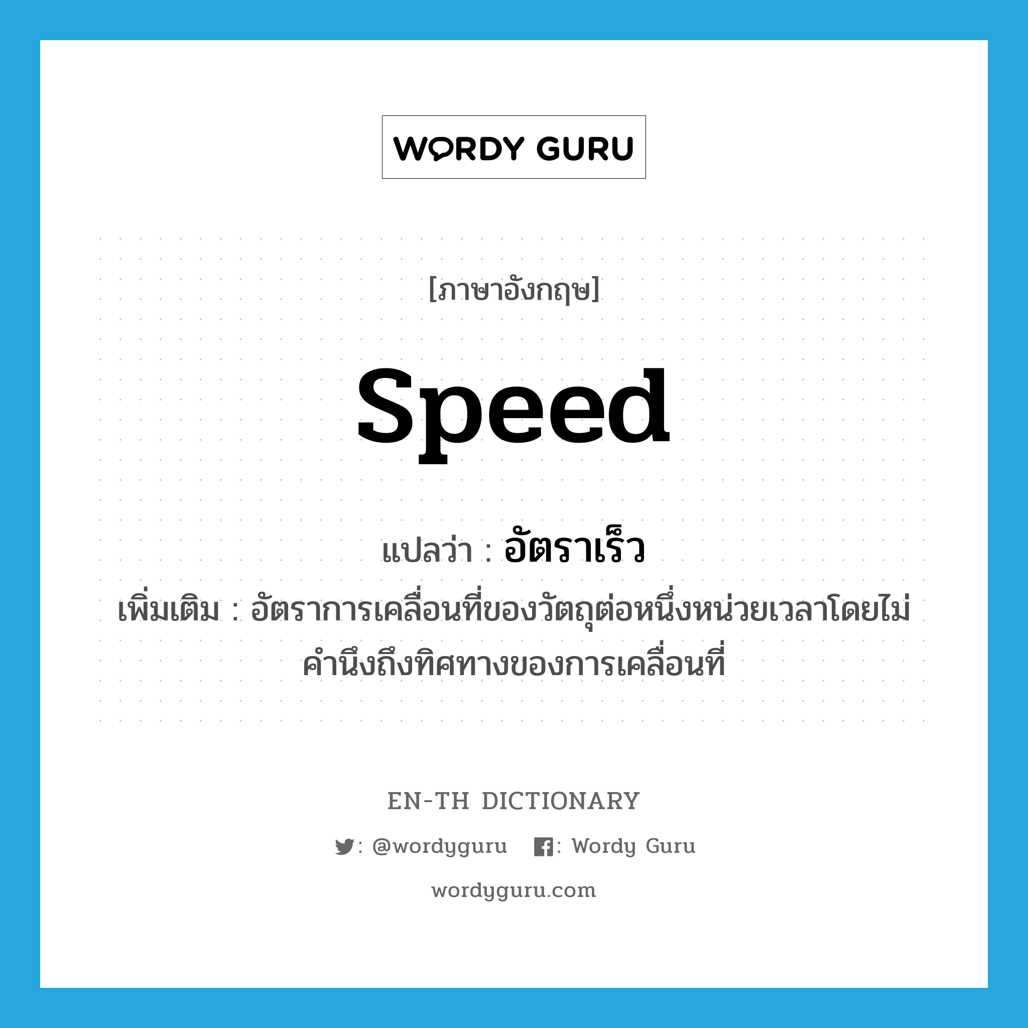 speed แปลว่า?, คำศัพท์ภาษาอังกฤษ speed แปลว่า อัตราเร็ว ประเภท N เพิ่มเติม อัตราการเคลื่อนที่ของวัตถุต่อหนึ่งหน่วยเวลาโดยไม่คำนึงถึงทิศทางของการเคลื่อนที่ หมวด N