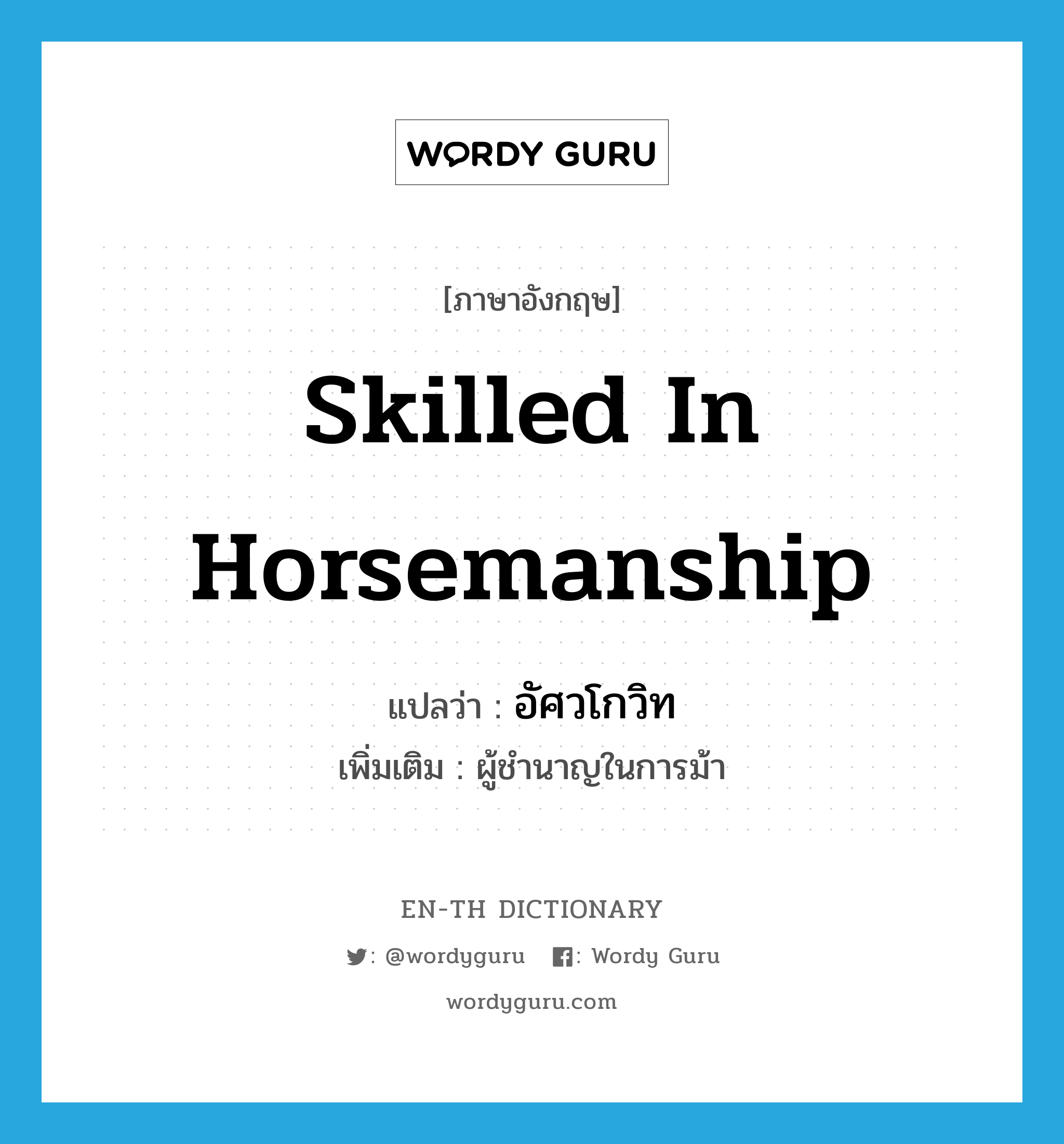 skilled in horsemanship แปลว่า?, คำศัพท์ภาษาอังกฤษ skilled in horsemanship แปลว่า อัศวโกวิท ประเภท ADJ เพิ่มเติม ผู้ชำนาญในการม้า หมวด ADJ
