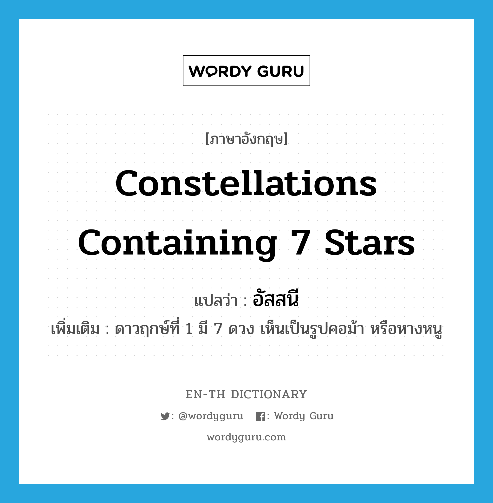 constellations containing 7 stars แปลว่า?, คำศัพท์ภาษาอังกฤษ constellations containing 7 stars แปลว่า อัสสนี ประเภท N เพิ่มเติม ดาวฤกษ์ที่ 1 มี 7 ดวง เห็นเป็นรูปคอม้า หรือหางหนู หมวด N
