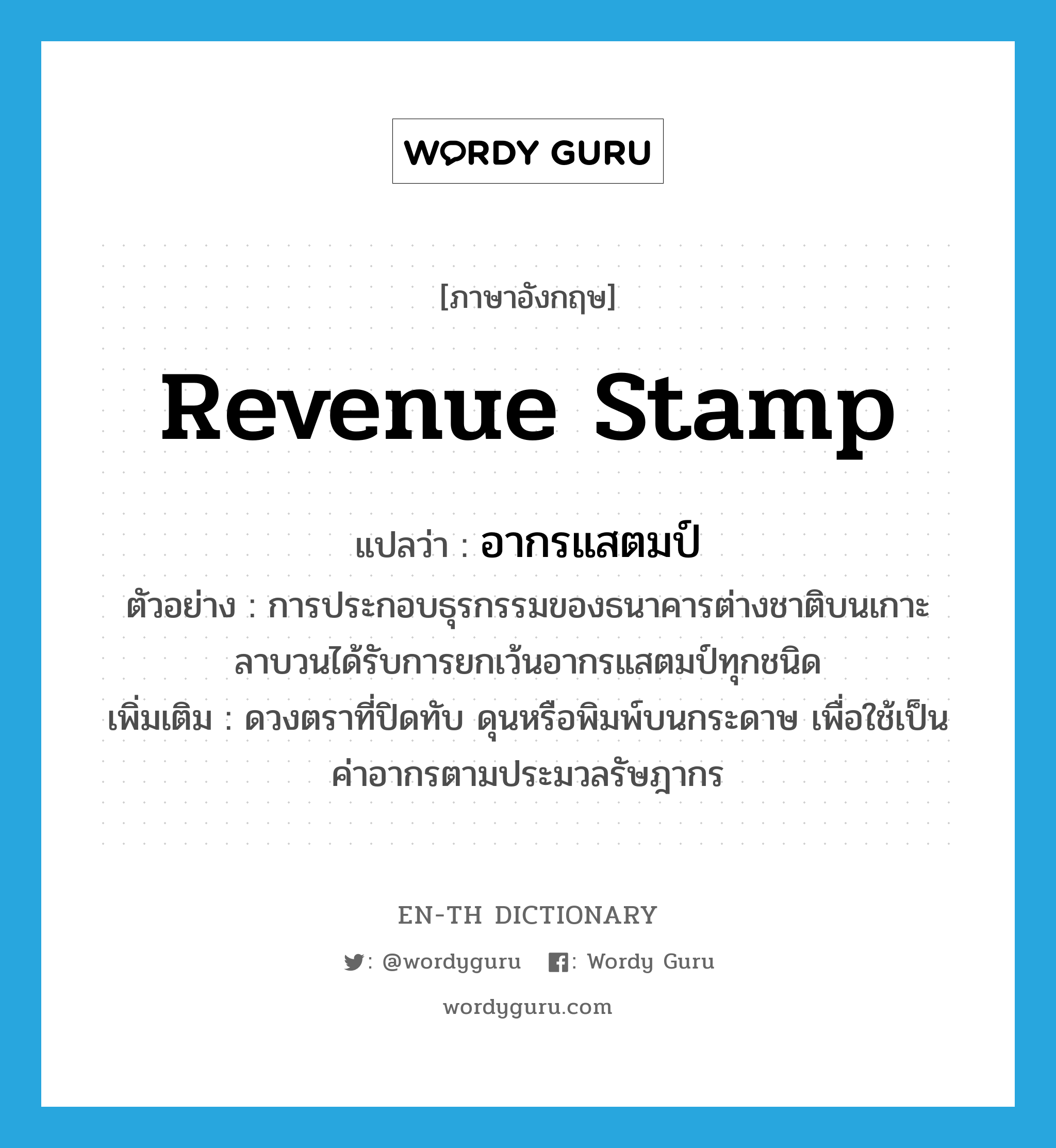 revenue stamp แปลว่า?, คำศัพท์ภาษาอังกฤษ revenue stamp แปลว่า อากรแสตมป์ ประเภท N ตัวอย่าง การประกอบธุรกรรมของธนาคารต่างชาติบนเกาะลาบวนได้รับการยกเว้นอากรแสตมป์ทุกชนิด เพิ่มเติม ดวงตราที่ปิดทับ ดุนหรือพิมพ์บนกระดาษ เพื่อใช้เป็นค่าอากรตามประมวลรัษฎากร หมวด N