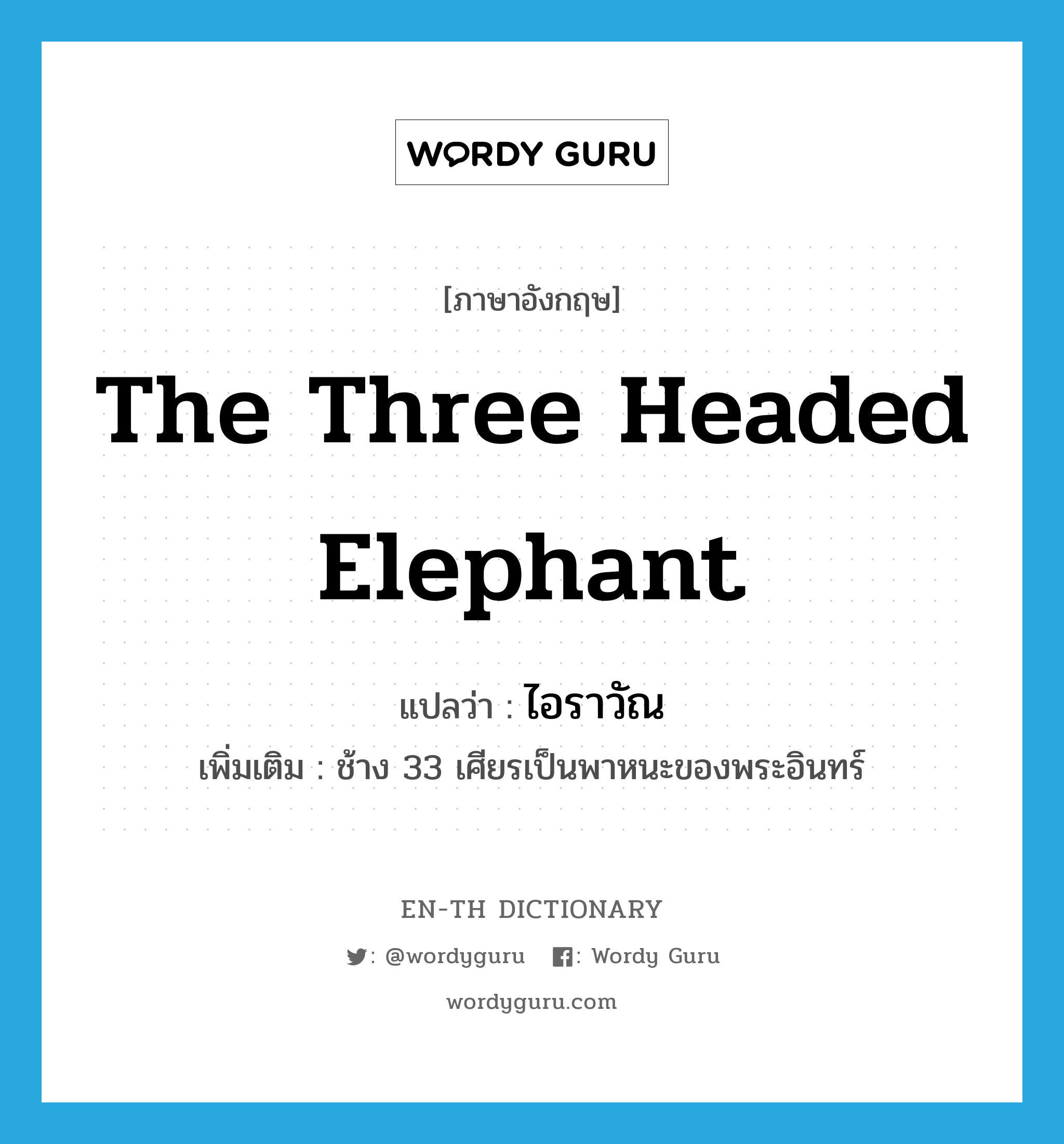 ไอราวัณ ภาษาอังกฤษ?, คำศัพท์ภาษาอังกฤษ ไอราวัณ แปลว่า the three headed elephant ประเภท N เพิ่มเติม ช้าง 33 เศียรเป็นพาหนะของพระอินทร์ หมวด N