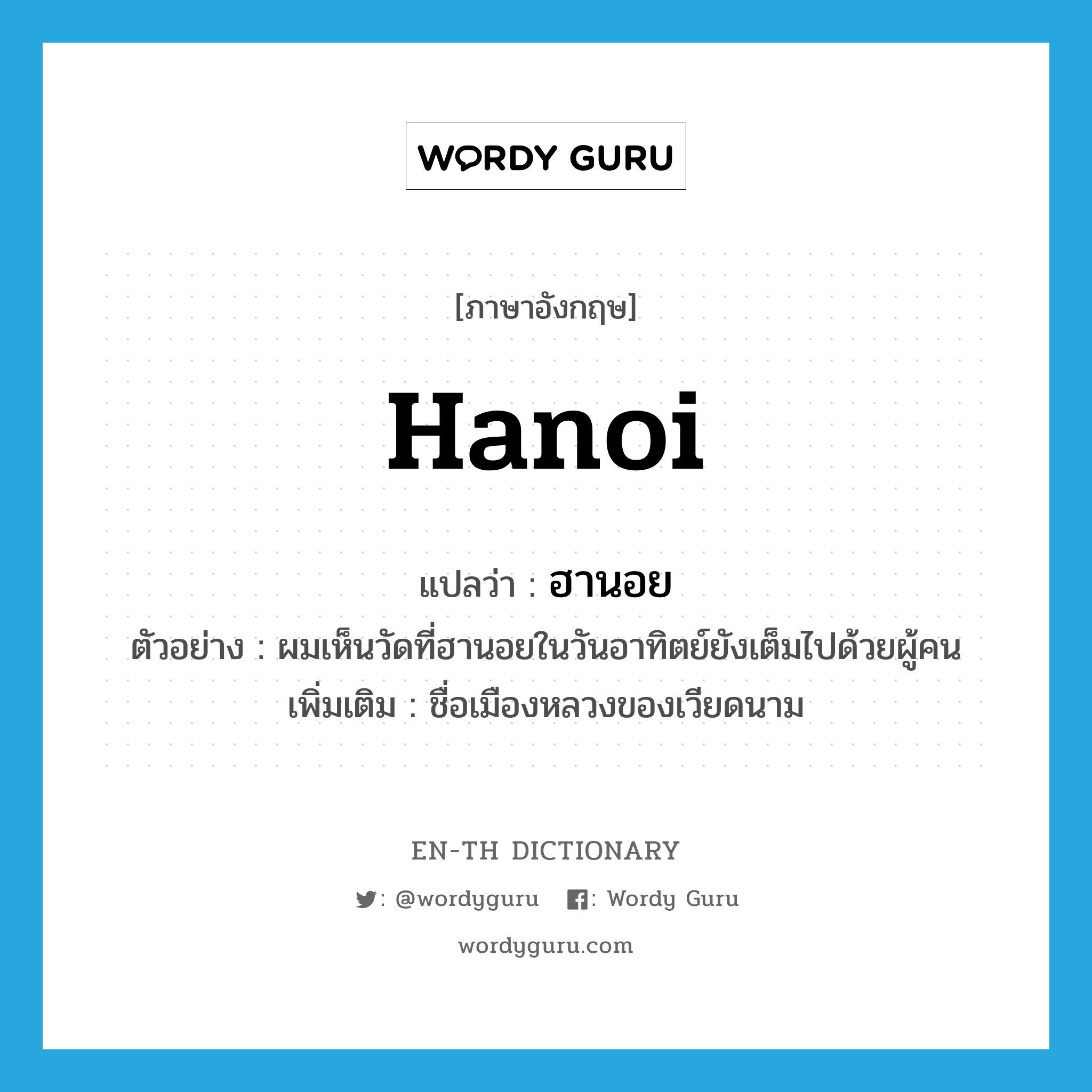 Hanoi แปลว่า?, คำศัพท์ภาษาอังกฤษ Hanoi แปลว่า ฮานอย ประเภท N ตัวอย่าง ผมเห็นวัดที่ฮานอยในวันอาทิตย์ยังเต็มไปด้วยผู้คน เพิ่มเติม ชื่อเมืองหลวงของเวียดนาม หมวด N