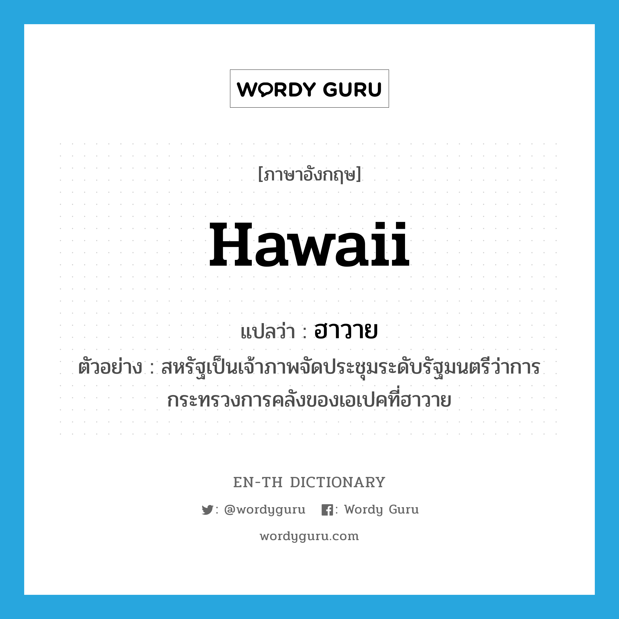 Hawaii แปลว่า?, คำศัพท์ภาษาอังกฤษ Hawaii แปลว่า ฮาวาย ประเภท N ตัวอย่าง สหรัฐเป็นเจ้าภาพจัดประชุมระดับรัฐมนตรีว่าการกระทรวงการคลังของเอเปคที่ฮาวาย หมวด N