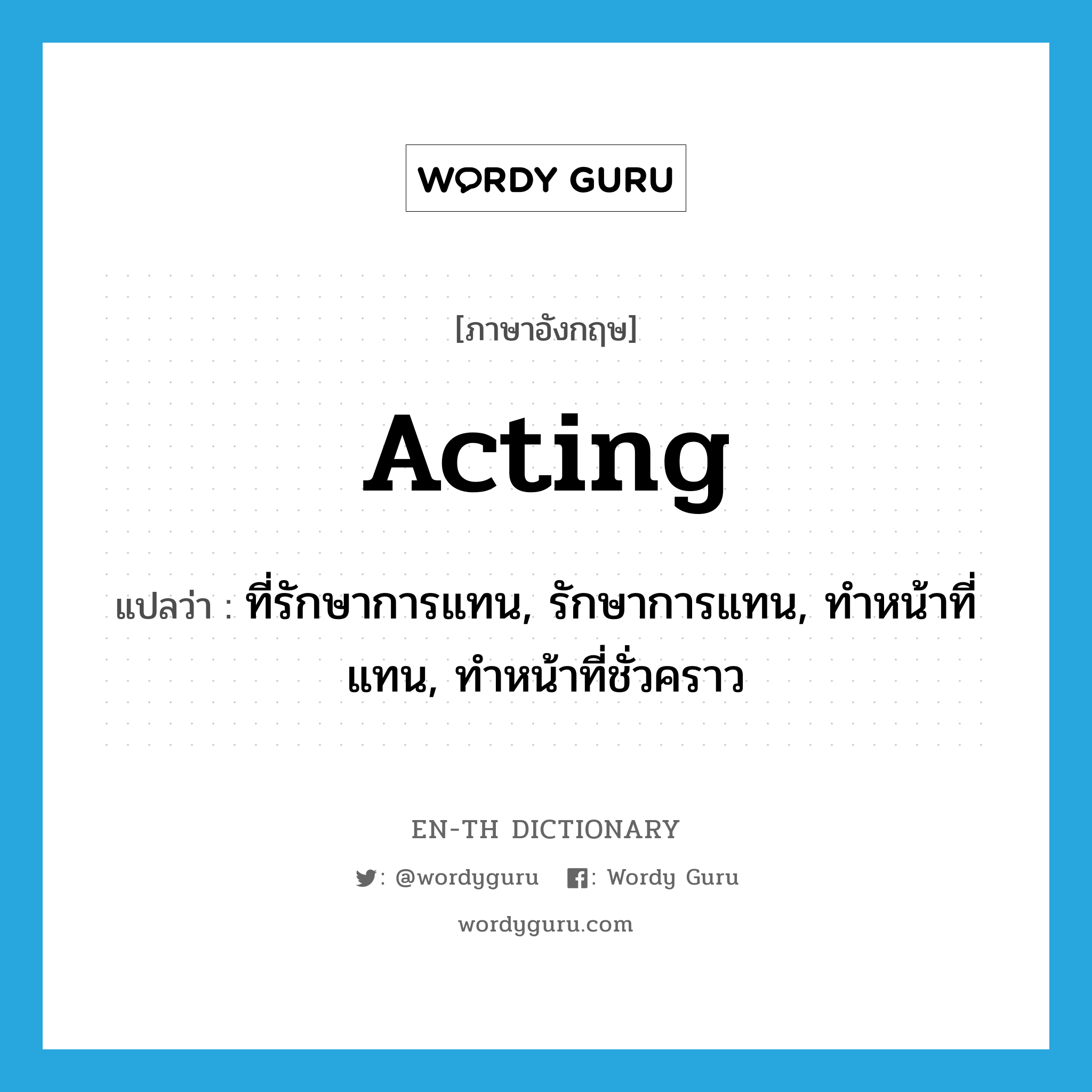 acting แปลว่า?, คำศัพท์ภาษาอังกฤษ acting แปลว่า ที่รักษาการแทน, รักษาการแทน, ทำหน้าที่แทน, ทำหน้าที่ชั่วคราว ประเภท ADJ หมวด ADJ